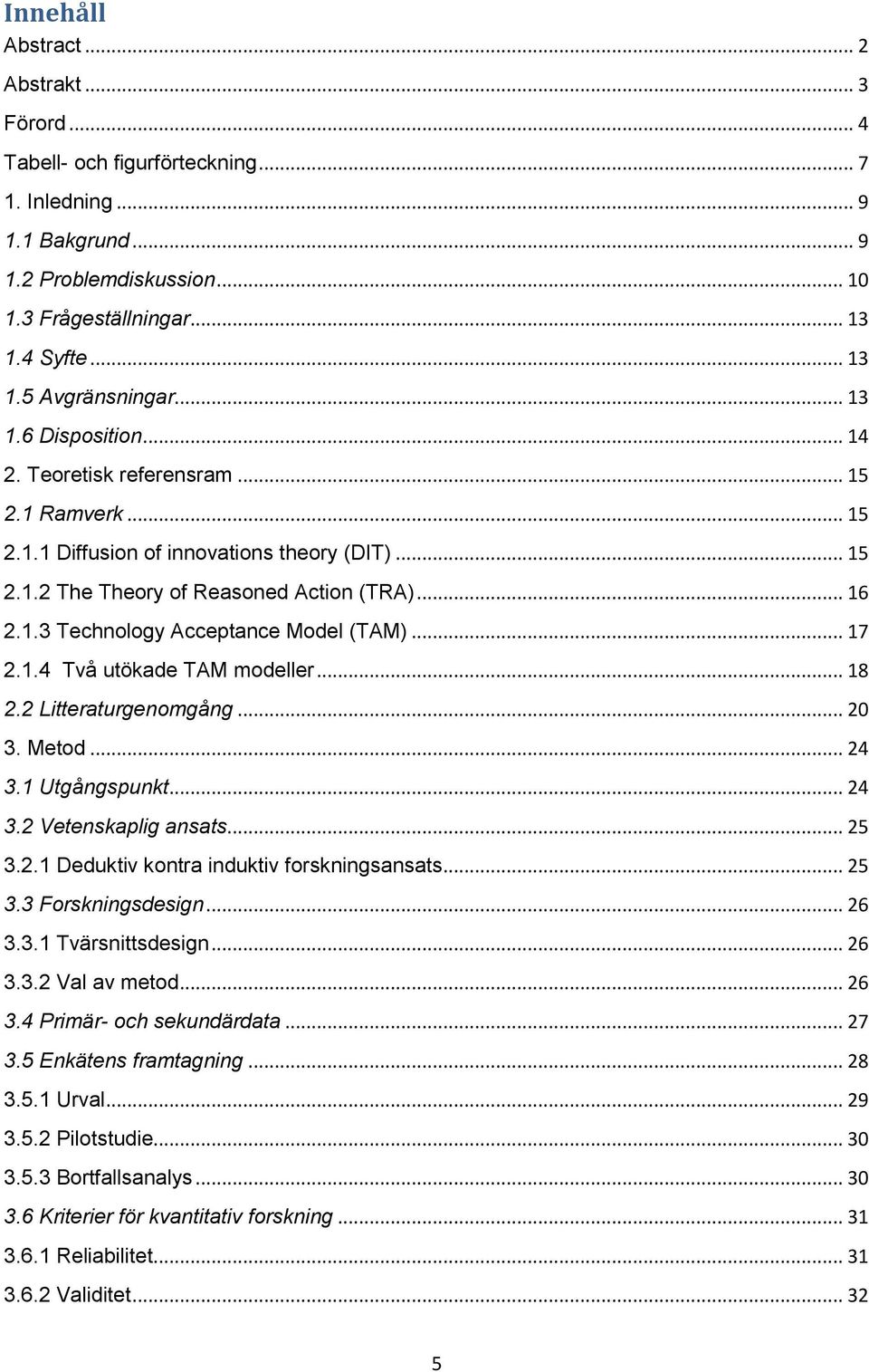 .. 17 2.1.4 Två utökade TAM modeller... 18 2.2 Litteraturgenomgång... 20 3. Metod... 24 3.1 Utgångspunkt... 24 3.2 Vetenskaplig ansats... 25 3.2.1 Deduktiv kontra induktiv forskningsansats... 25 3.3 Forskningsdesign.