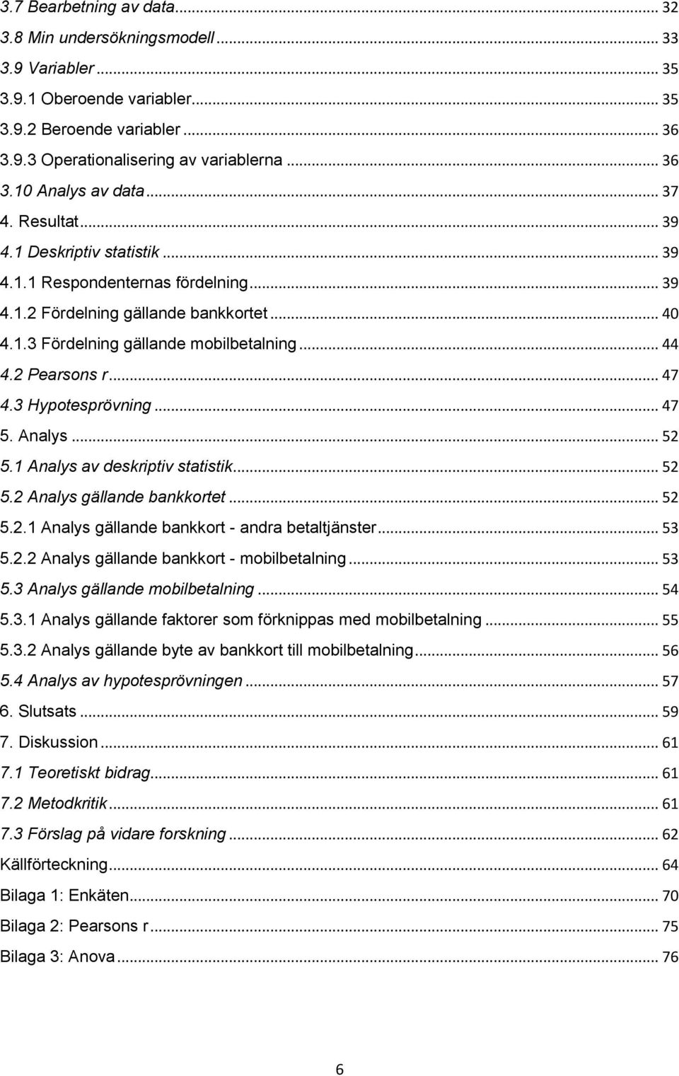 .. 47 4.3 Hypotesprövning... 47 5. Analys... 52 5.1 Analys av deskriptiv statistik... 52 5.2 Analys gällande bankkortet... 52 5.2.1 Analys gällande bankkort - andra betaltjänster... 53 5.2.2 Analys gällande bankkort - mobilbetalning.