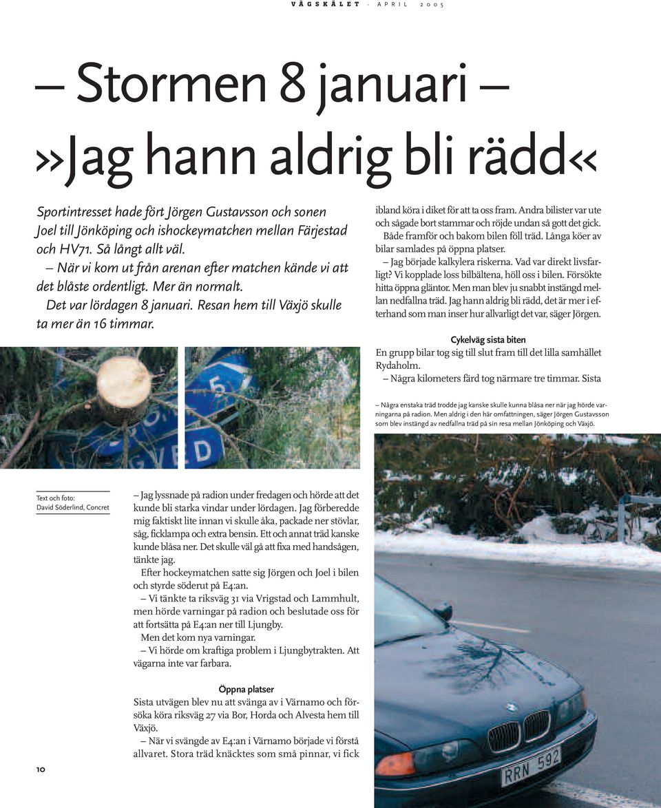 ibland köra i diket för att ta oss fram. Andra bilister var ute och sågade bort stammar och röjde undan så gott det gick. Både framför och bakom bilen föll träd.