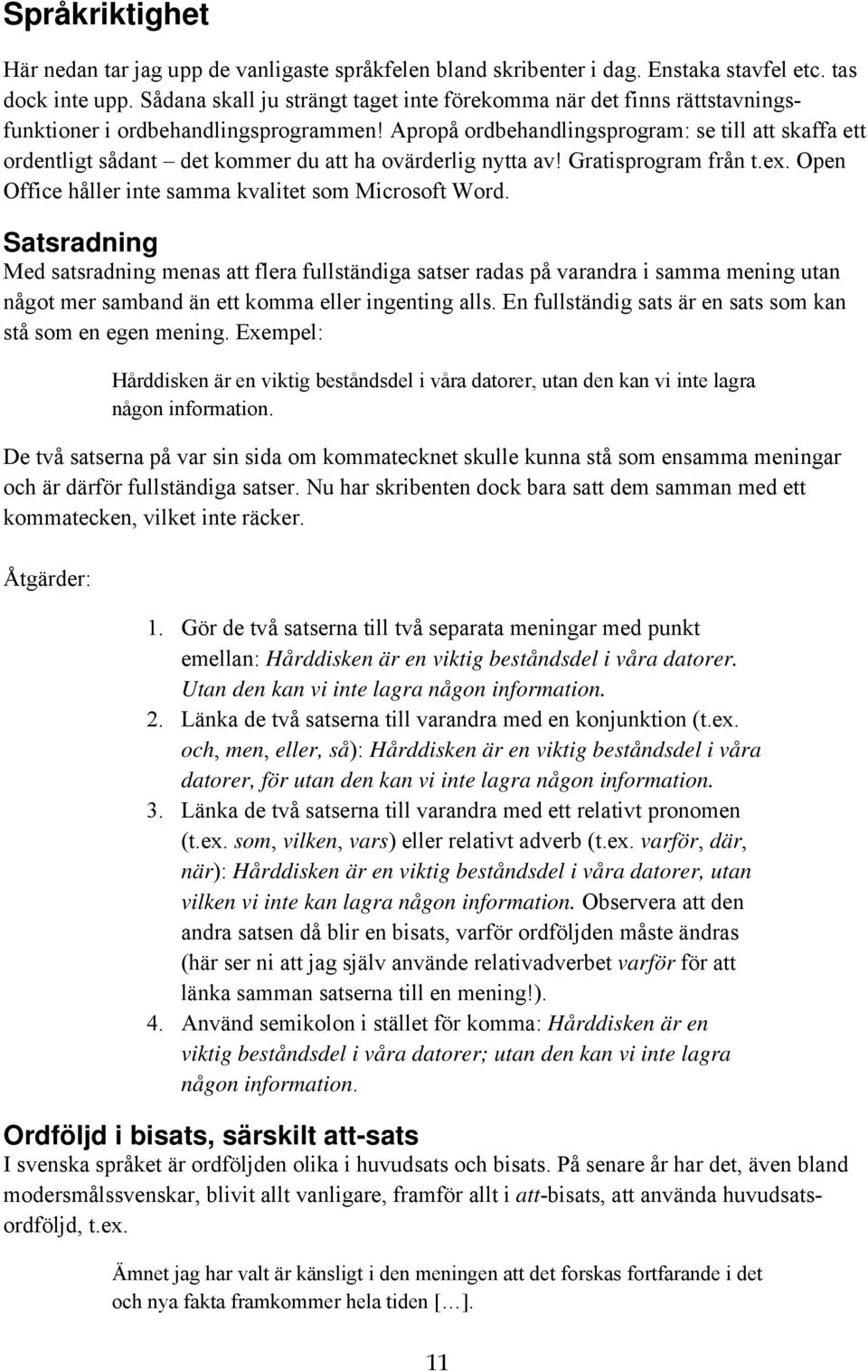 Apropå ordbehandlingsprogram: se till att skaffa ett ordentligt sådant det kommer du att ha ovärderlig nytta av! Gratisprogram från t.ex. Open Office håller inte samma kvalitet som Microsoft Word.