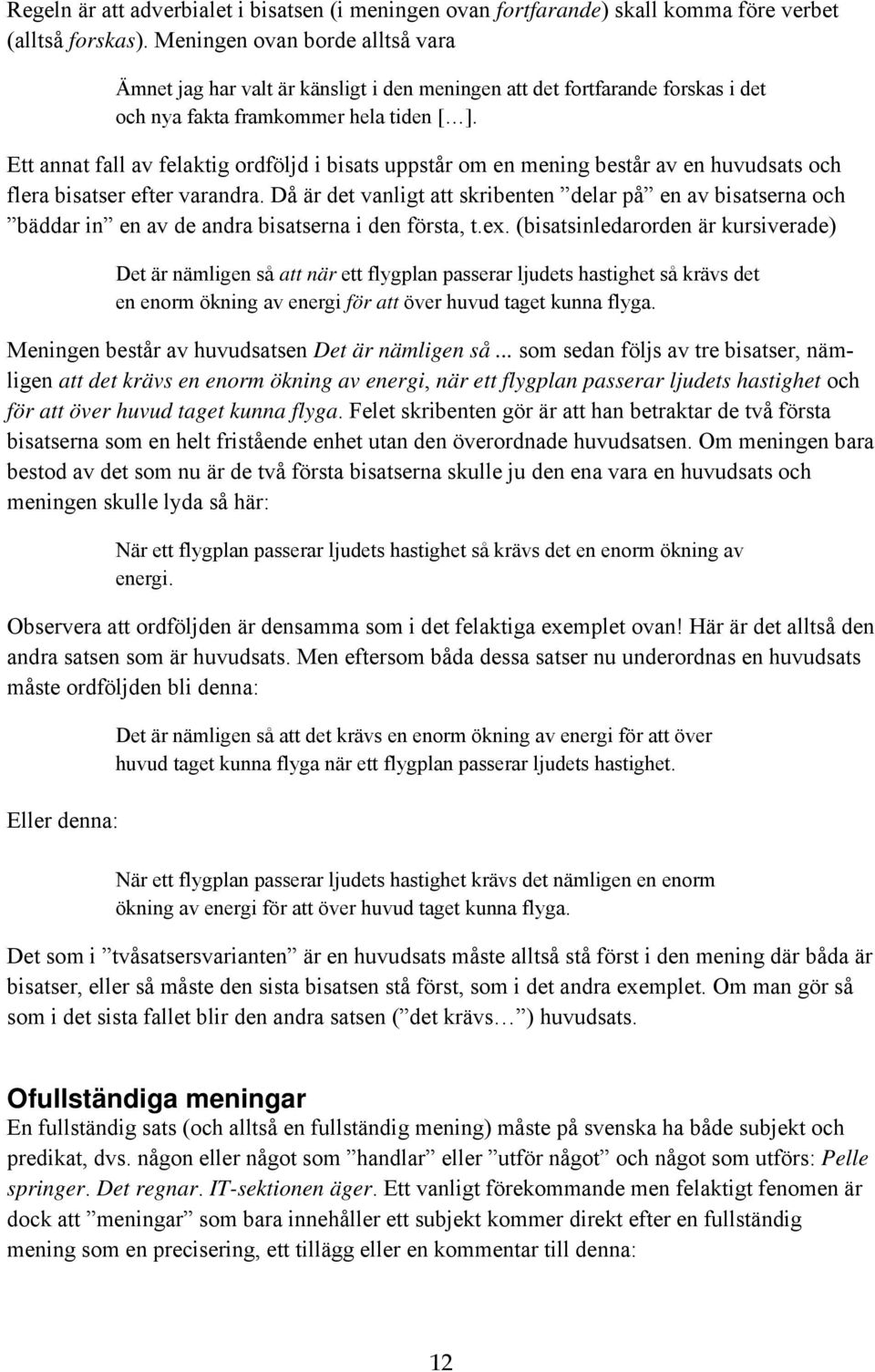 Ett annat fall av felaktig ordföljd i bisats uppstår om en mening består av en huvudsats och flera bisatser efter varandra.