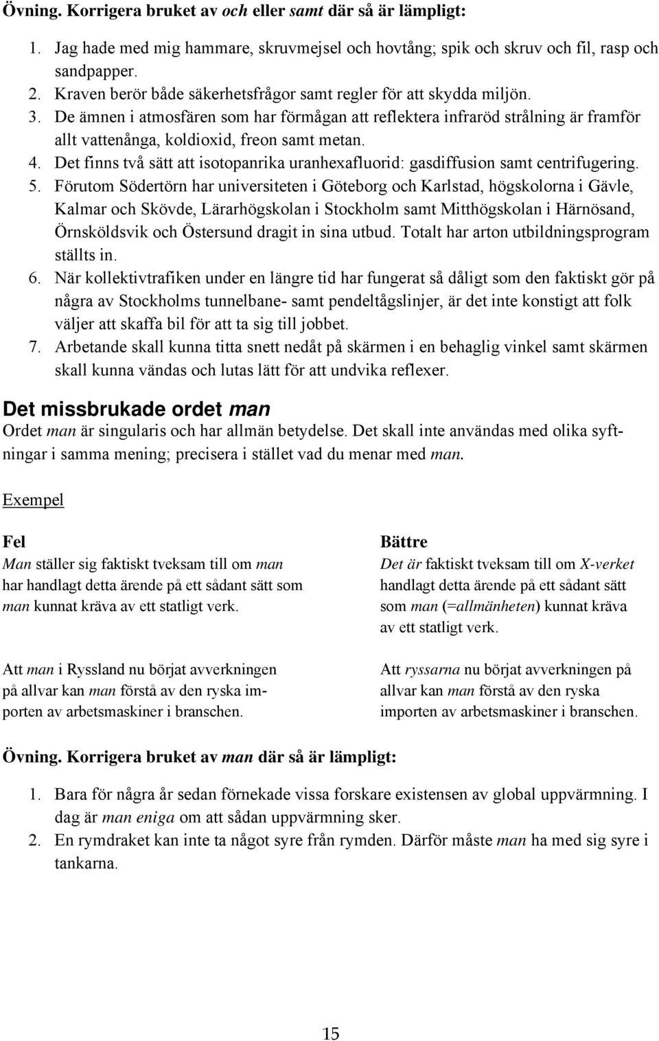 De ämnen i atmosfären som har förmågan att reflektera infraröd strålning är framför allt vattenånga, koldioxid, freon samt metan. 4.