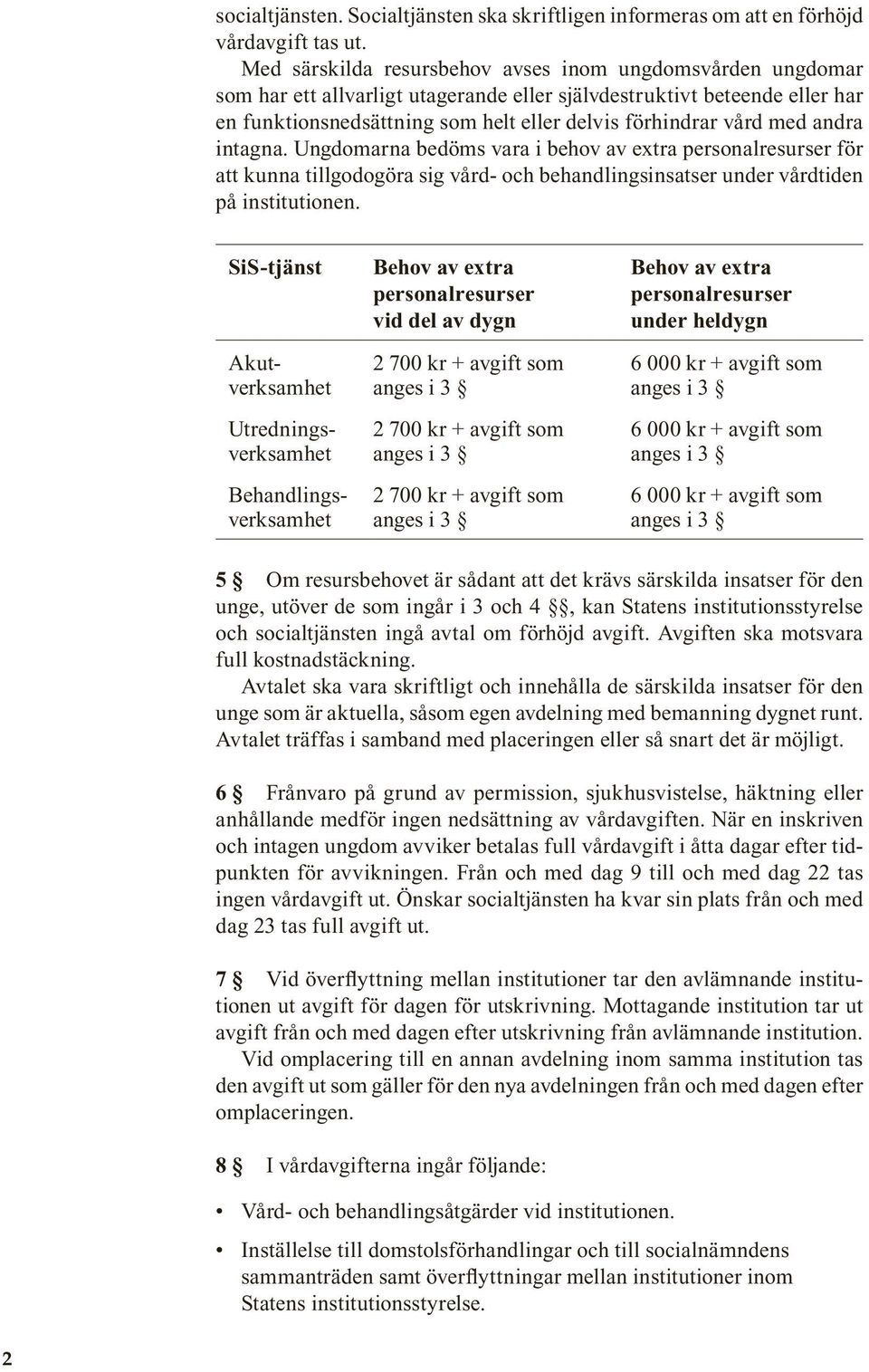 med andra intagna. Ungdomarna bedöms vara i behov av extra personalresurser för att kunna tillgodogöra sig vård- och behandlingsinsatser under vårdtiden på institutionen.