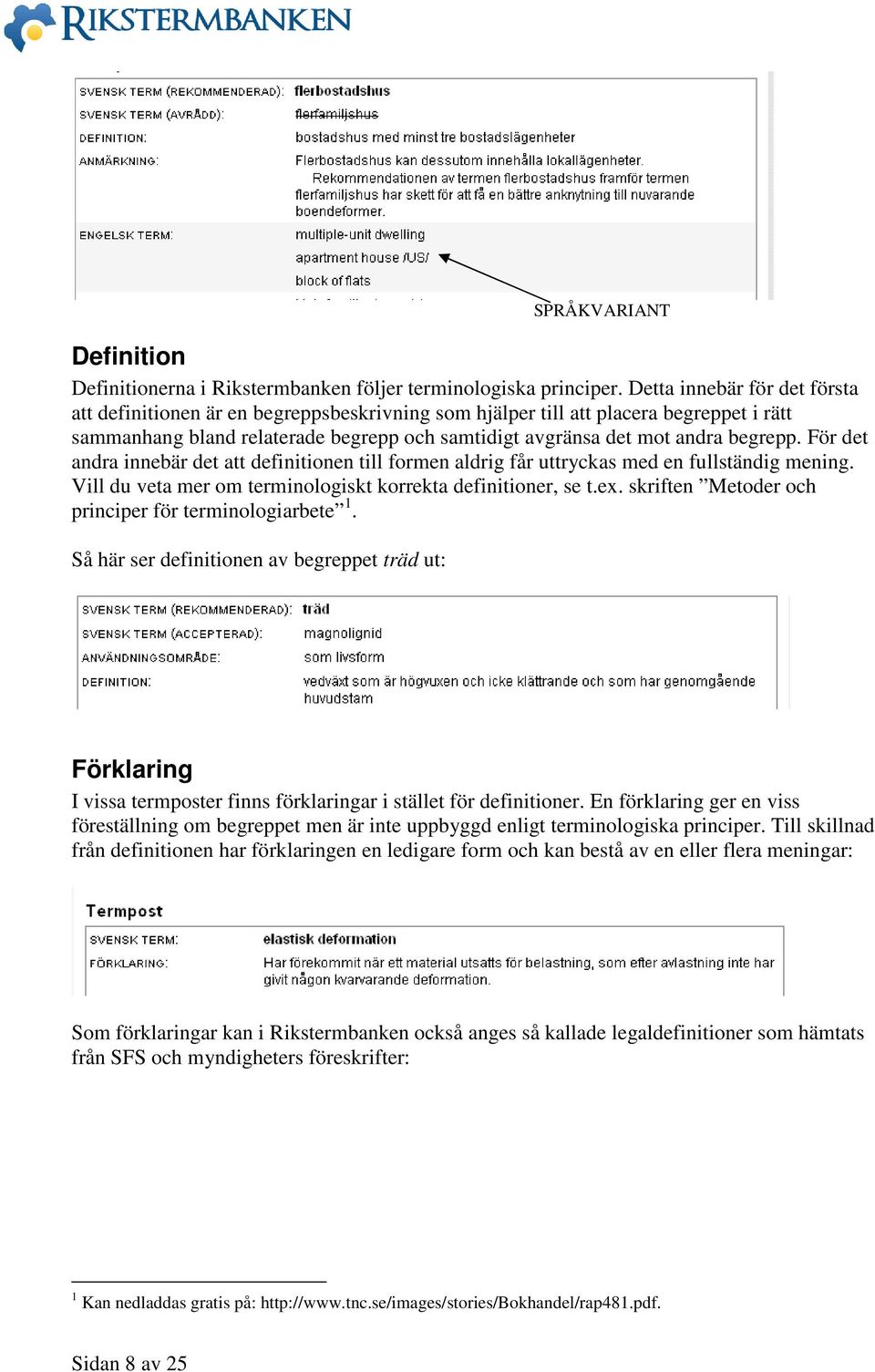 För det andra innebär det att definitionen till formen aldrig får uttryckas med en fullständig mening. Vill du veta mer om terminologiskt korrekta definitioner, se t.ex.