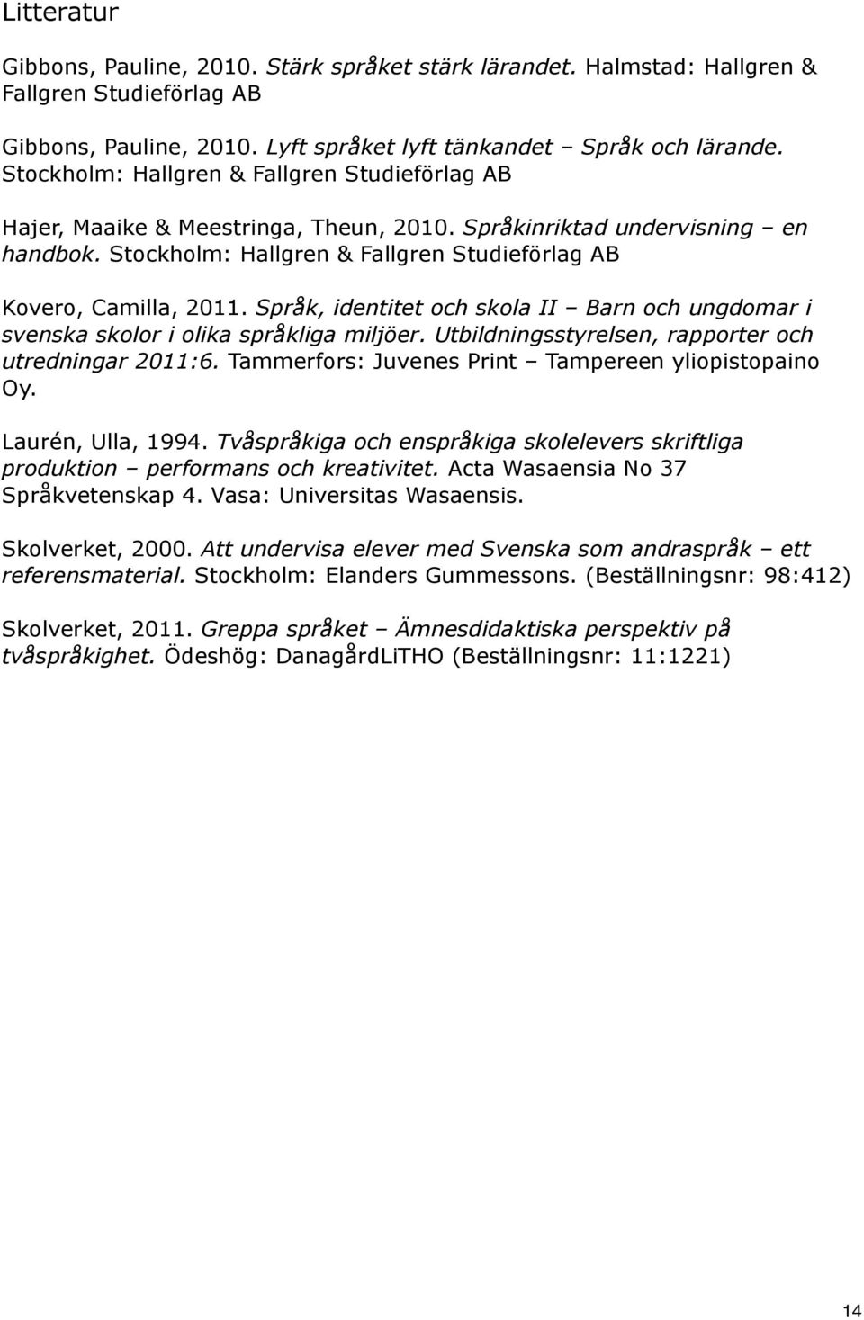 Språk, identitet och skola II Barn och ungdomar i svenska skolor i olika språkliga miljöer. Utbildningsstyrelsen, rapporter och utredningar 2011:6.