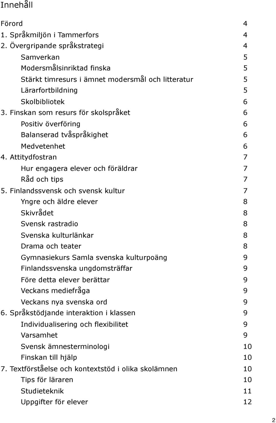 Finskan som resurs för skolspråket 6 Positiv överföring 6 Balanserad tvåspråkighet 6 Medvetenhet 6 4. Attitydfostran 7 Hur engagera elever och föräldrar 7 Råd och tips 7 5.