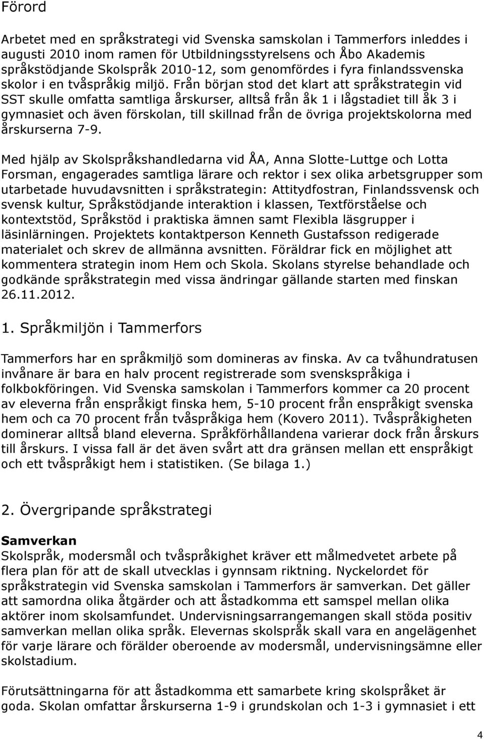 Från början stod det klart att språkstrategin vid SST skulle omfatta samtliga årskurser, alltså från åk 1 i lågstadiet till åk 3 i gymnasiet och även förskolan, till skillnad från de övriga