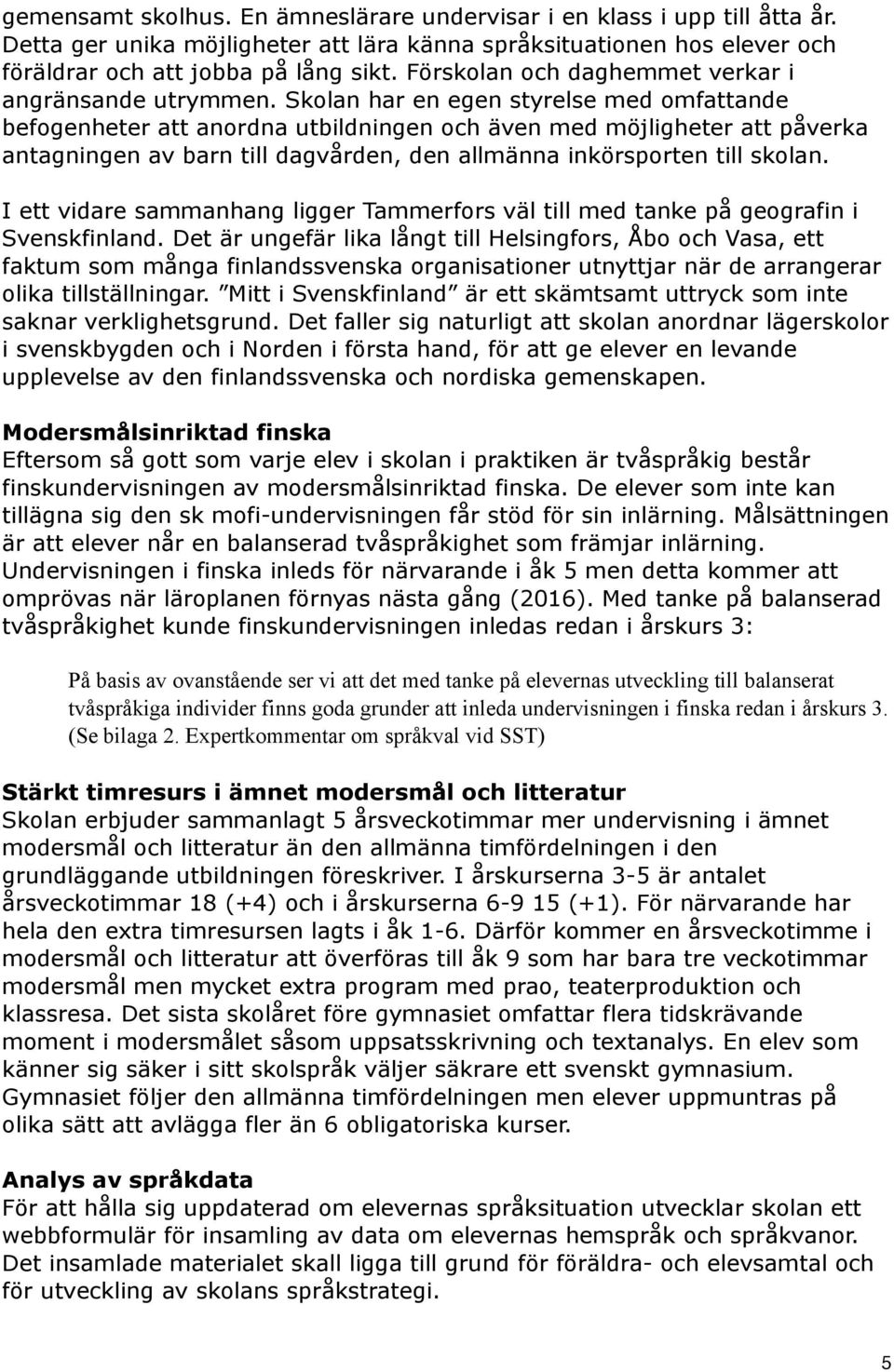 Skolan har en egen styrelse med omfattande befogenheter att anordna utbildningen och även med möjligheter att påverka antagningen av barn till dagvården, den allmänna inkörsporten till skolan.