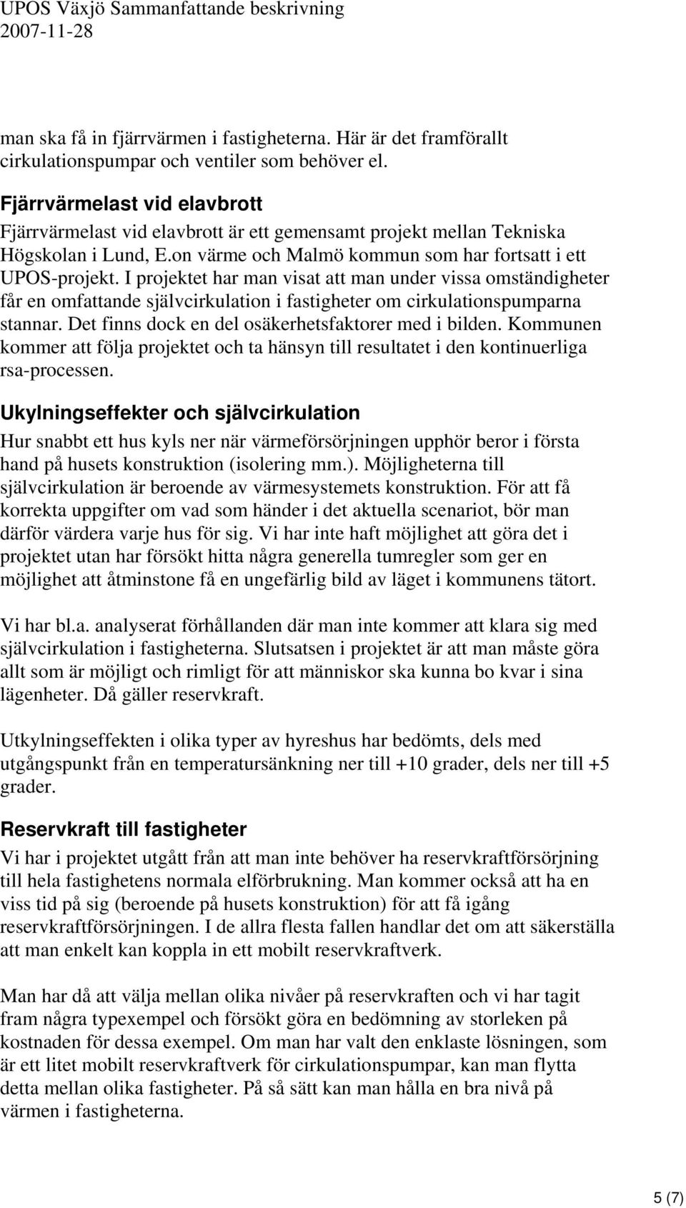 I projektet har man visat att man under vissa omständigheter får en omfattande självcirkulation i fastigheter om cirkulationspumparna stannar. Det finns dock en del osäkerhetsfaktorer med i bilden.