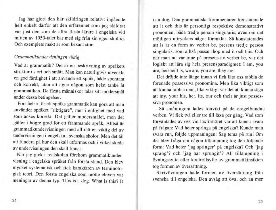 Man kan naturligtvis utveckla en god färdighet i att använda ett språk, både spontant och korrekt, utan att ägna någon som helst tanke åt grammatiken.