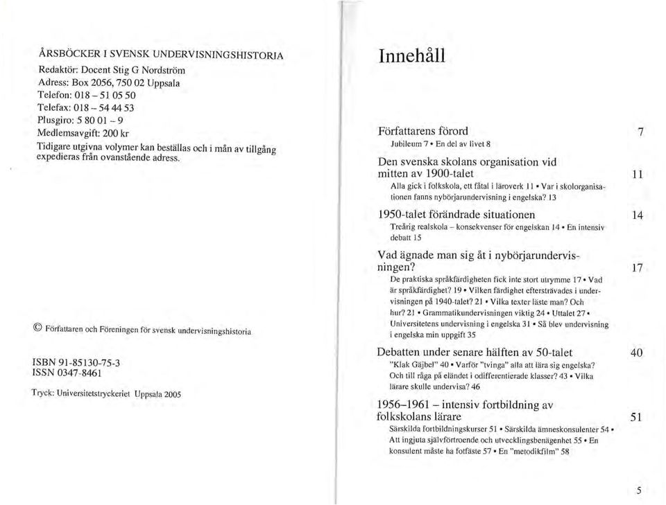 Fölfattaren och Föreningen för svensk undervisningshistoria ISBN 91-85130-75-3 ISSN 0347-8461 Tryck: Universitetstryckeriet Uppsala 2005 Innehåll Författarens förord Jubileum 7 En del av livet 8 Den