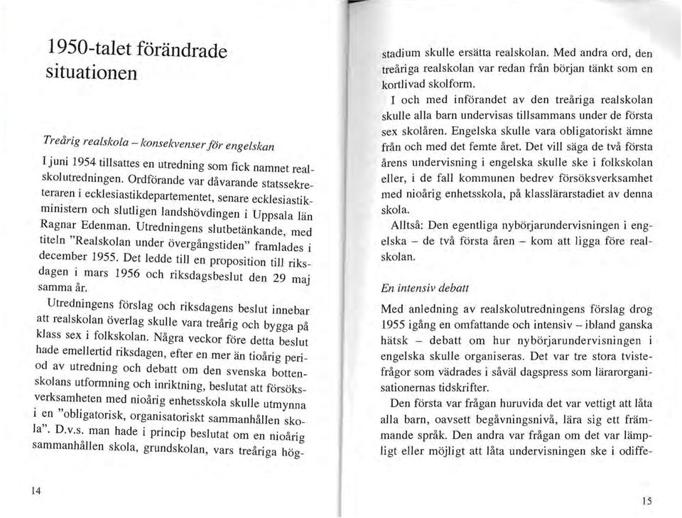 Utredningens slutbetänkande, med titeln "Realskolan under övergångstiden" framlades i december 1955. Det ledde till en proposition till riksdagen io mars 1956 och riksdagsbeslut den 29 maj samma ar.