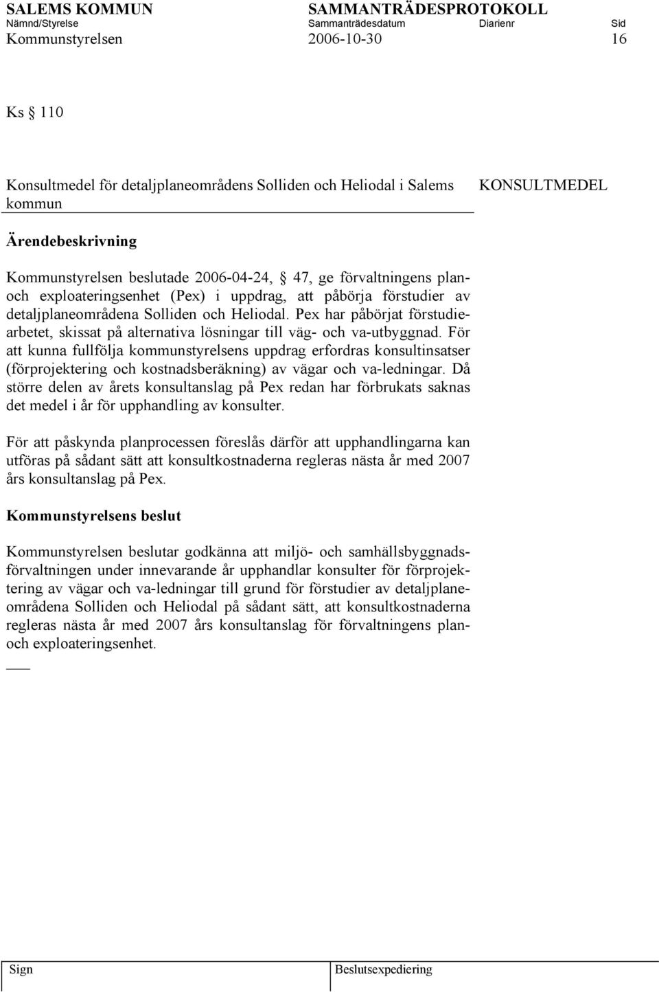 För att kunna fullfölja kommunstyrelsens uppdrag erfordras konsultinsatser (förprojektering och kostnadsberäkning) av vägar och va-ledningar.