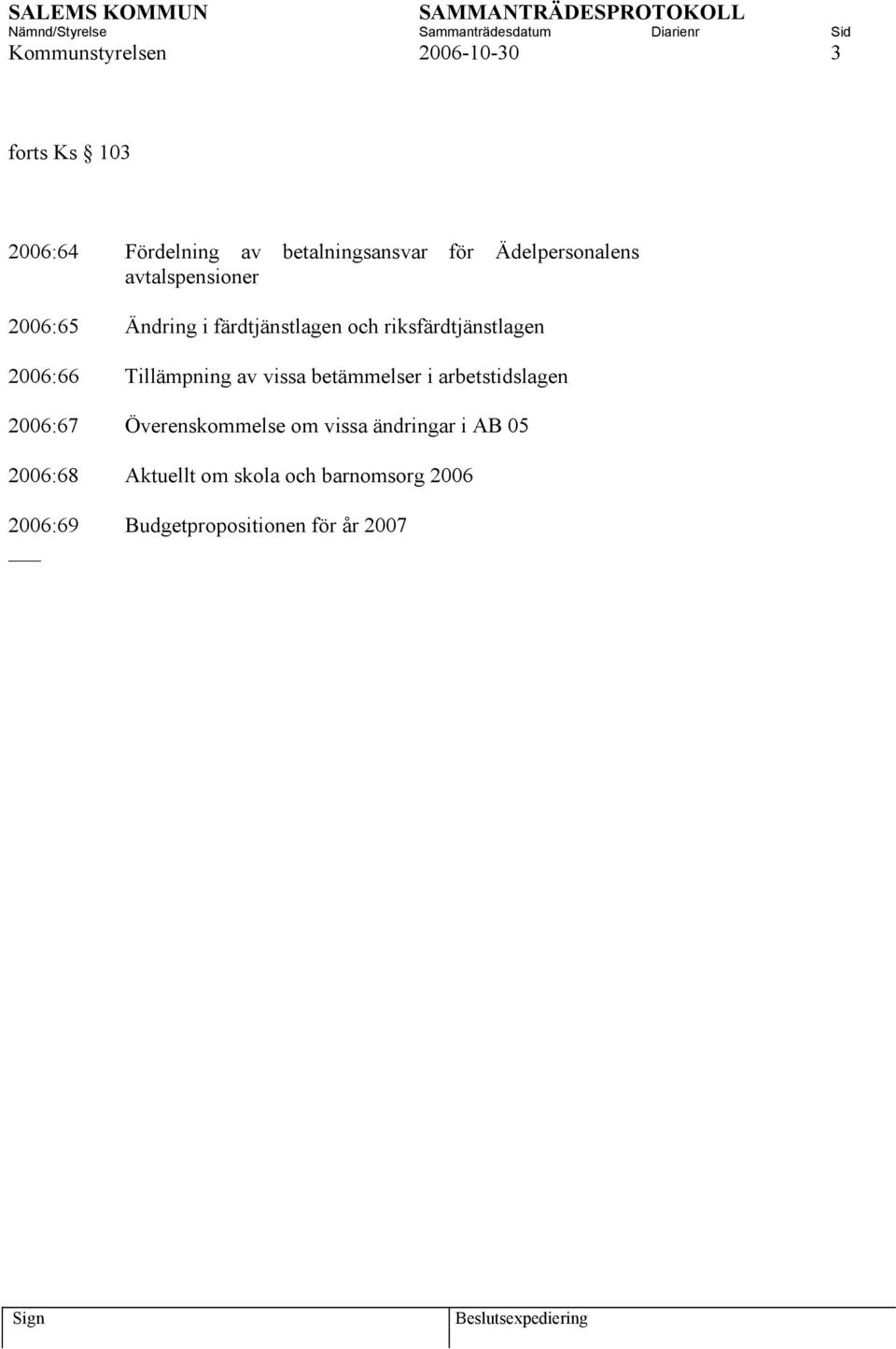 2006:66 Tillämpning av vissa betämmelser i arbetstidslagen 2006:67 Överenskommelse om vissa