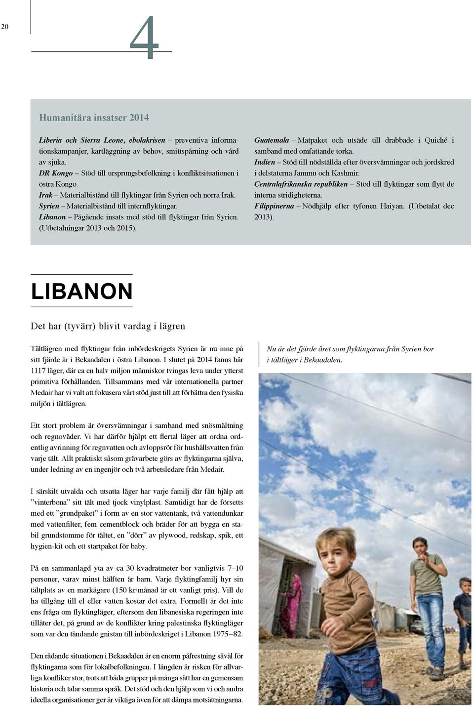 Libanon Pågående insats med stöd till flyktingar från Syrien. (Utbetalningar 2013 och 2015). Guatemala Matpaket och utsäde till drabbade i Quiché i samband med omfattande torka.