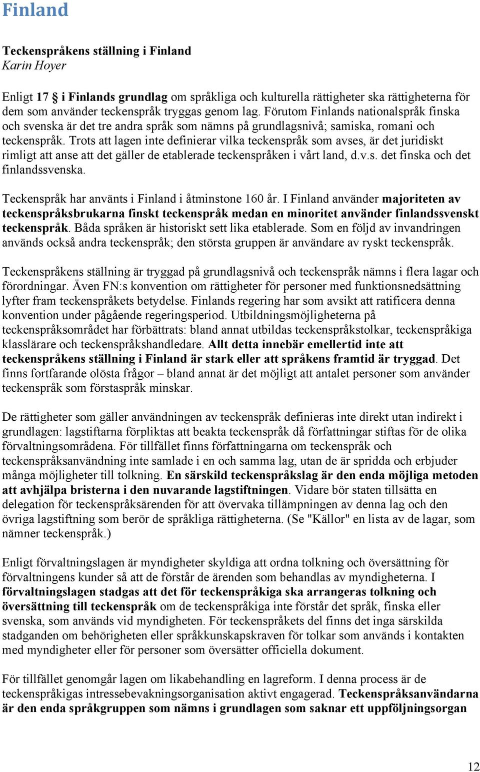 Trots att lagen inte definierar vilka teckenspråk som avses, är det juridiskt rimligt att anse att det gäller de etablerade teckenspråken i vårt land, d.v.s. det finska och det finlandssvenska.