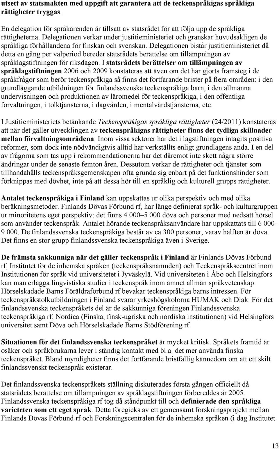 Delegationen verkar under justitieministeriet och granskar huvudsakligen de språkliga förhållandena för finskan och svenskan.