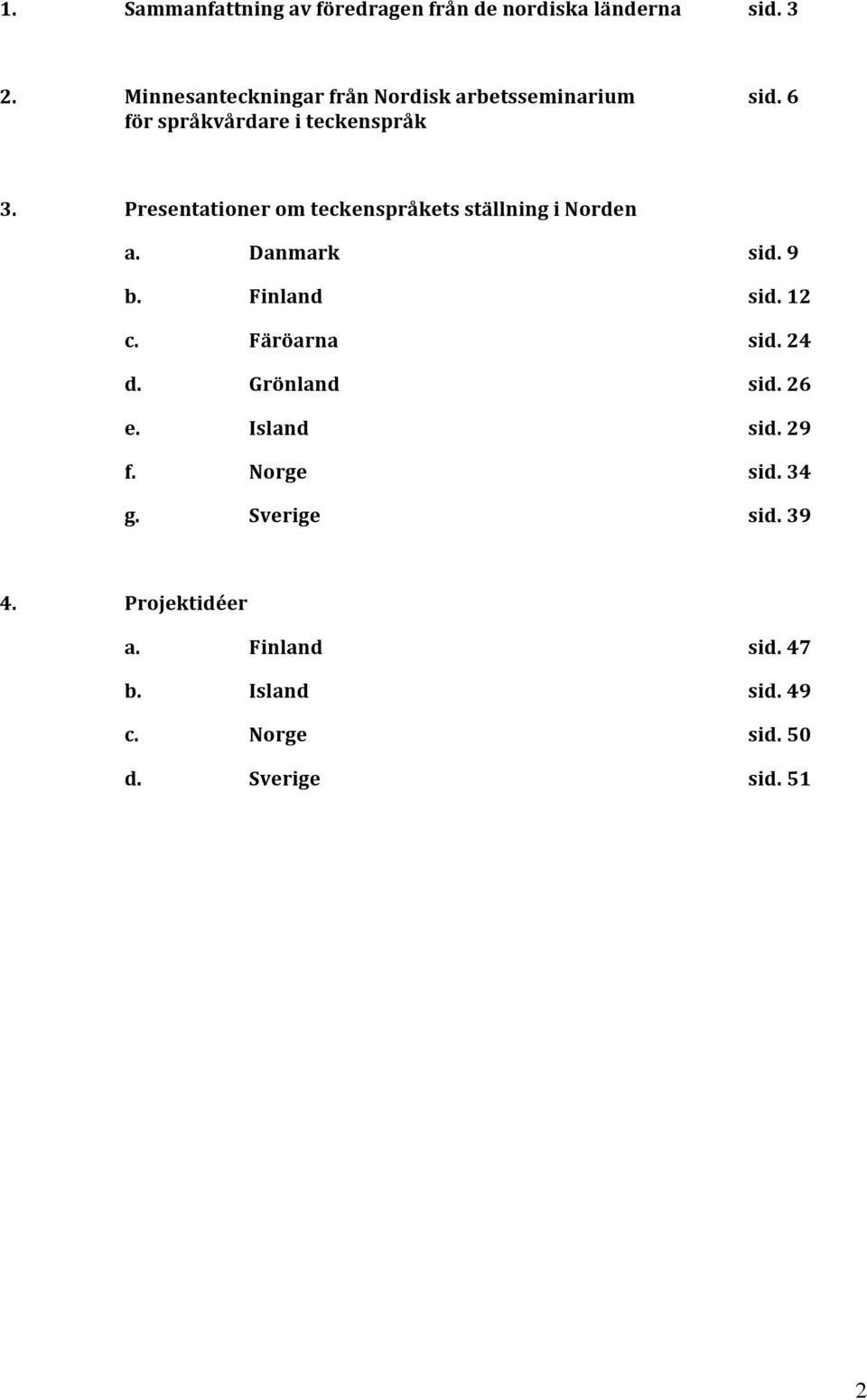 Presentationer om teckenspråkets ställning i Norden a. Danmark sid. 9 b. Finland sid. 12 c. Färöarna sid.