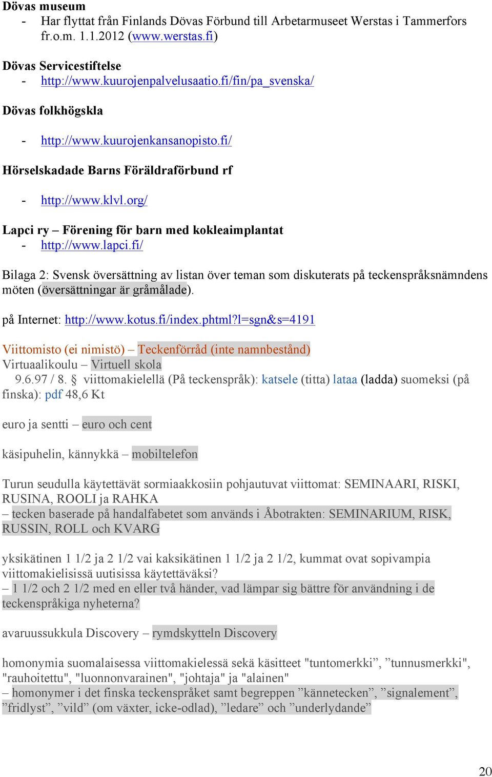 lapci.fi/ Bilaga 2: Svensk översättning av listan över teman som diskuterats på teckenspråksnämndens möten (översättningar är gråmålade). på Internet: http://www.kotus.fi/index.phtml?