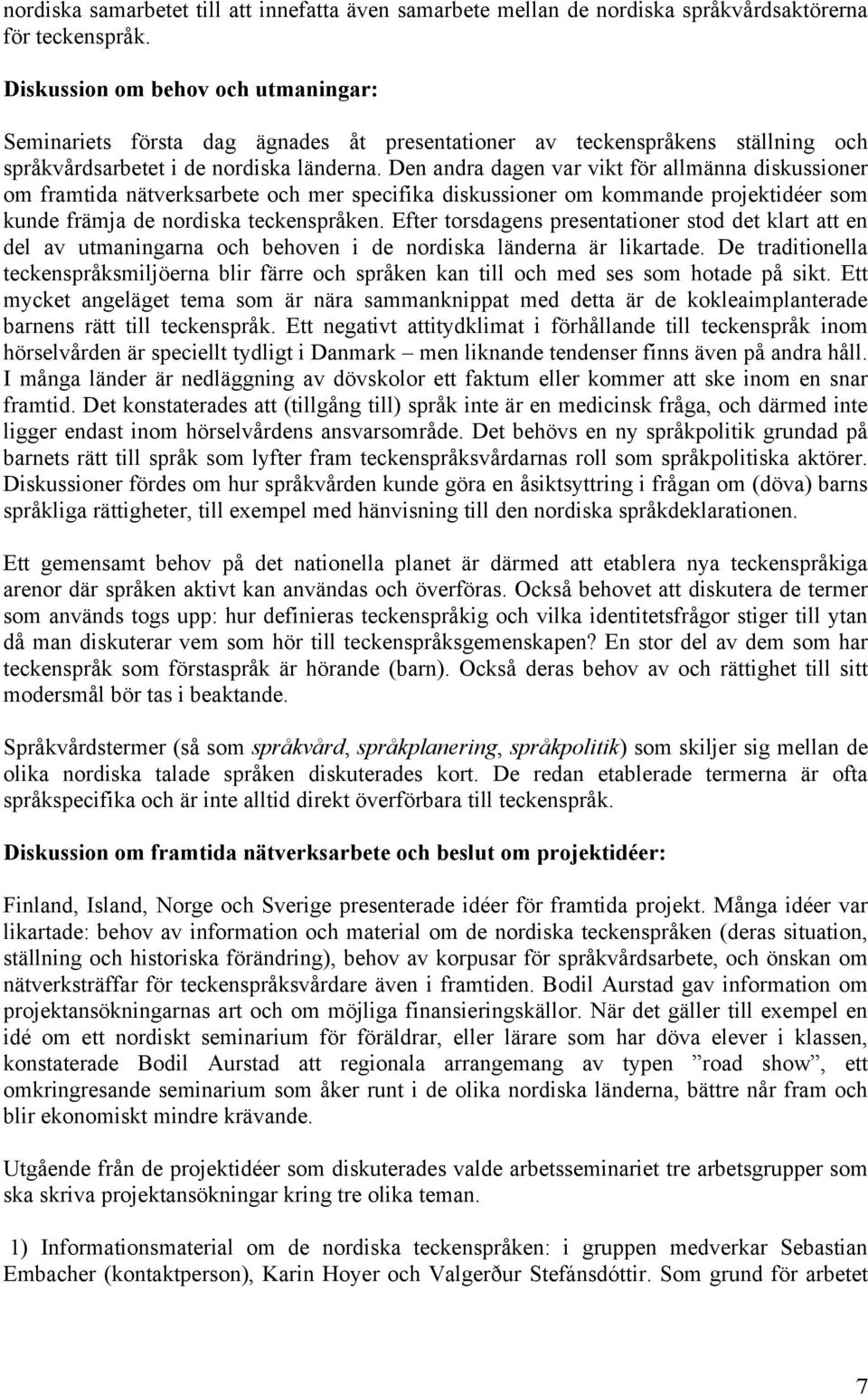 Den andra dagen var vikt för allmänna diskussioner om framtida nätverksarbete och mer specifika diskussioner om kommande projektidéer som kunde främja de nordiska teckenspråken.