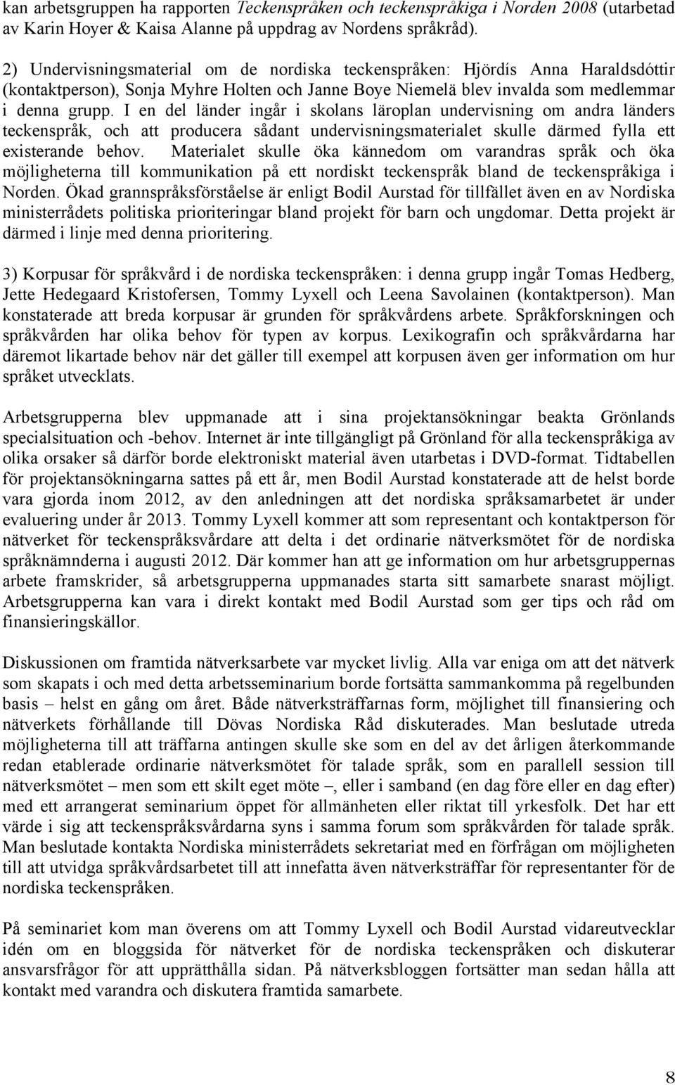 I en del länder ingår i skolans läroplan undervisning om andra länders teckenspråk, och att producera sådant undervisningsmaterialet skulle därmed fylla ett existerande behov.