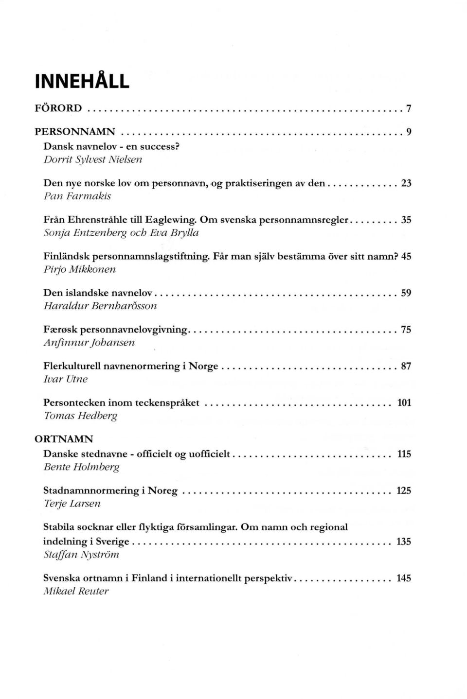 45 Pirjo Mikkonen Den islandske navnelov................ 59 Hamldur Bernharosson Færøsk personnavnelovgivning... 75 Anfinnur j ohansen Flerkulturell navnenormering i Norge.