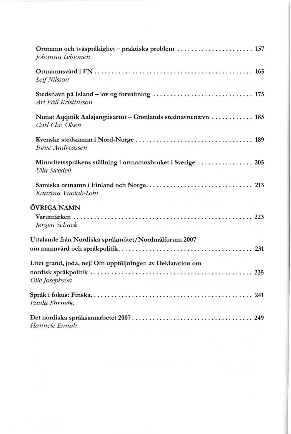 .. 189 Irene Andreassen Minoritetsspråkens stållning i ortnamnsbruket i Sverige... 205 Ulla Swedell Samiska ortnamn i Finland och Norge... 213 Kaarina Vuolab-Lohi 6VRIGANAMN Varumarken... '.