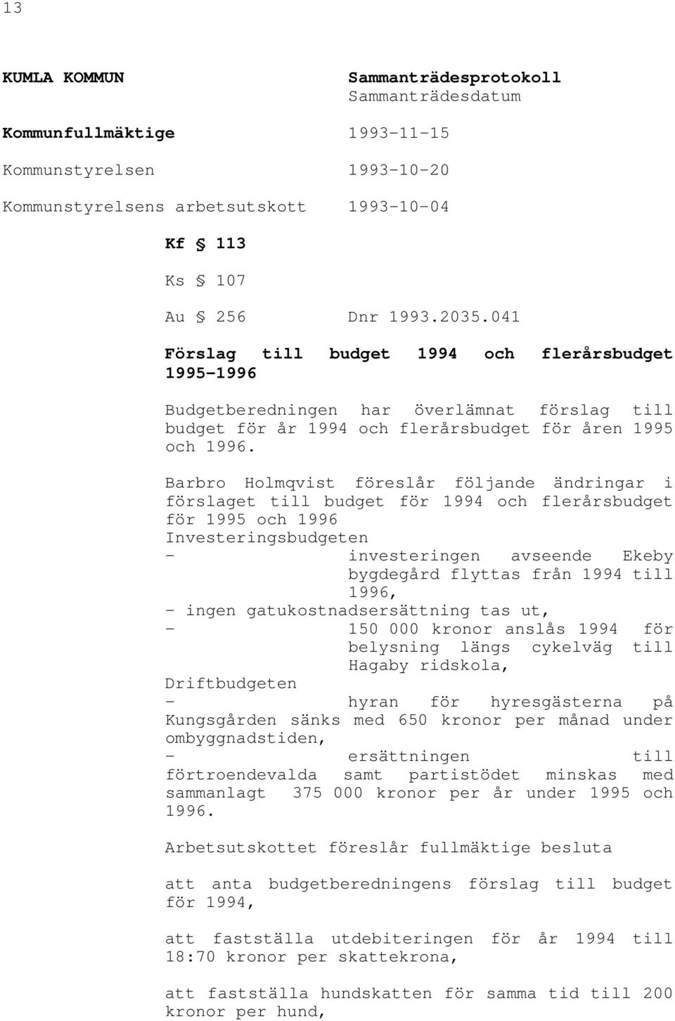 Barbro Holmqvist föreslår följande ändringar i förslaget till budget för 1994 och flerårsbudget för 1995 och 1996 Investeringsbudgeten - investeringen avseende Ekeby bygdegård flyttas från 1994 till