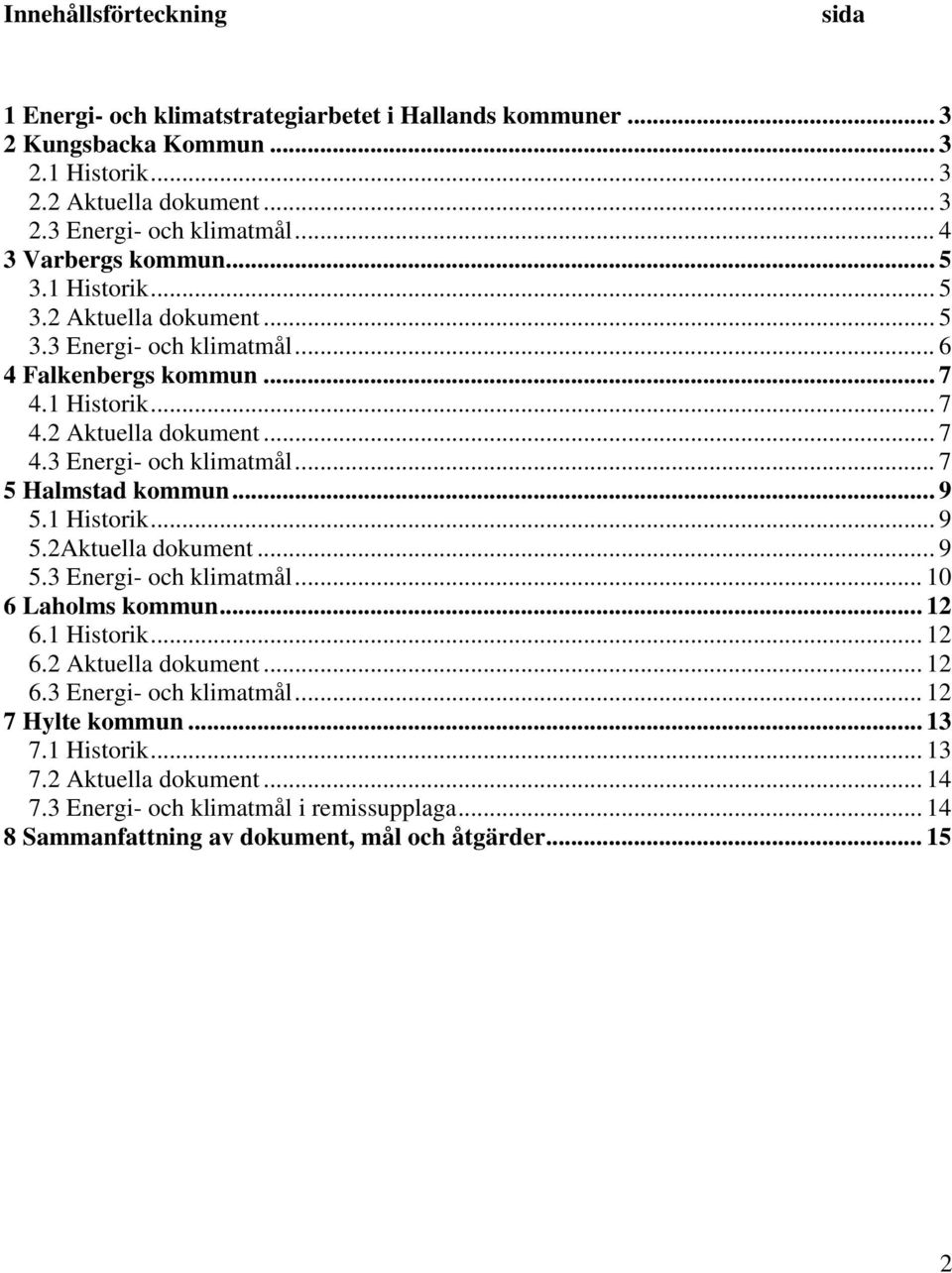 .. 9 5.1 Historik... 9 5.2Aktuella dokument...9 5.3 Energi- och klimatmål... 10 6 Laholms kommun... 12 6.1 Historik... 12 6.2 Aktuella dokument... 12 6.3 Energi- och klimatmål... 12 7 Hylte kommun.