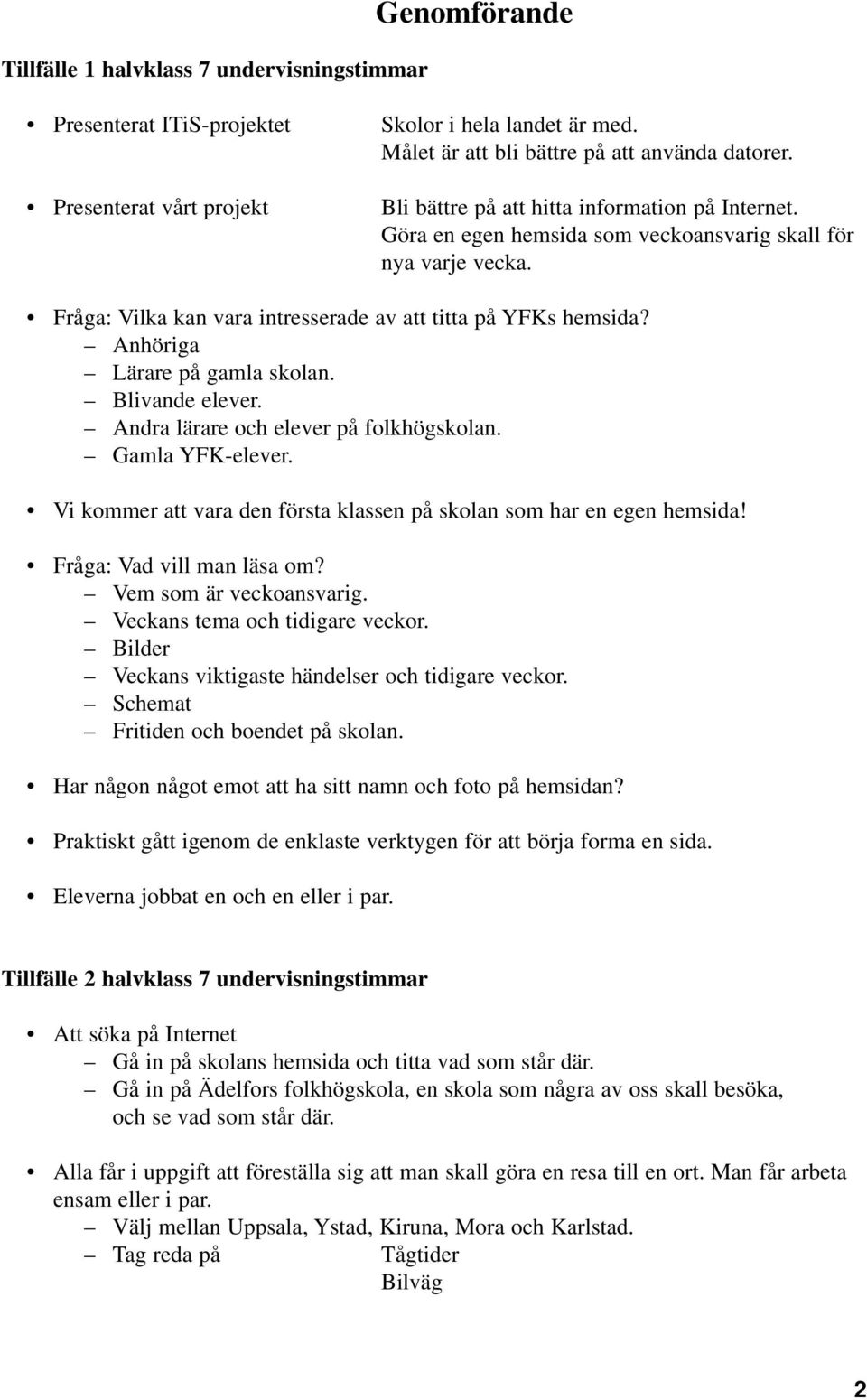 Fråga: Vilka kan vara intresserade av att titta på YFKs hemsida? Anhöriga Lärare på gamla skolan. Blivande elever. Andra lärare och elever på folkhögskolan. Gamla YFK-elever.