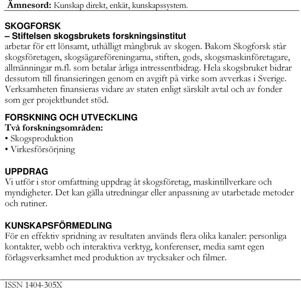 Hela skogsbruket bidrar dessutom till finansieringen genom en avgift på virke som avverkas i Sverige.