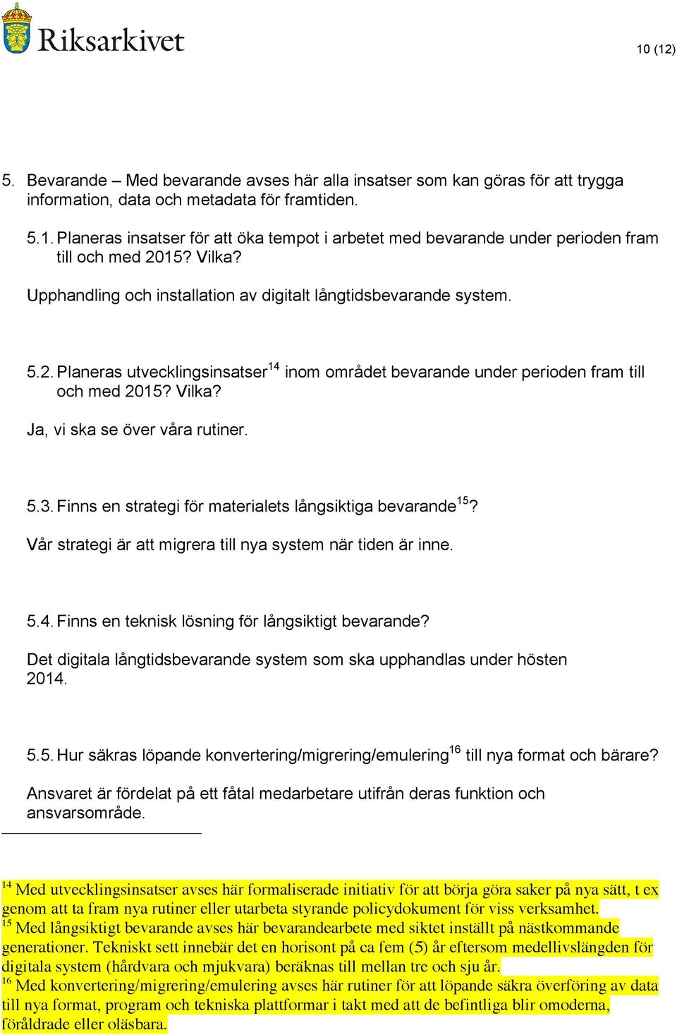 Ja, vi ska se över våra rutiner. 5.3. Finns en strategi för materialets långsiktiga bevarande 15? Vår strategi är att migrera till nya system när tiden är inne. 5.4.