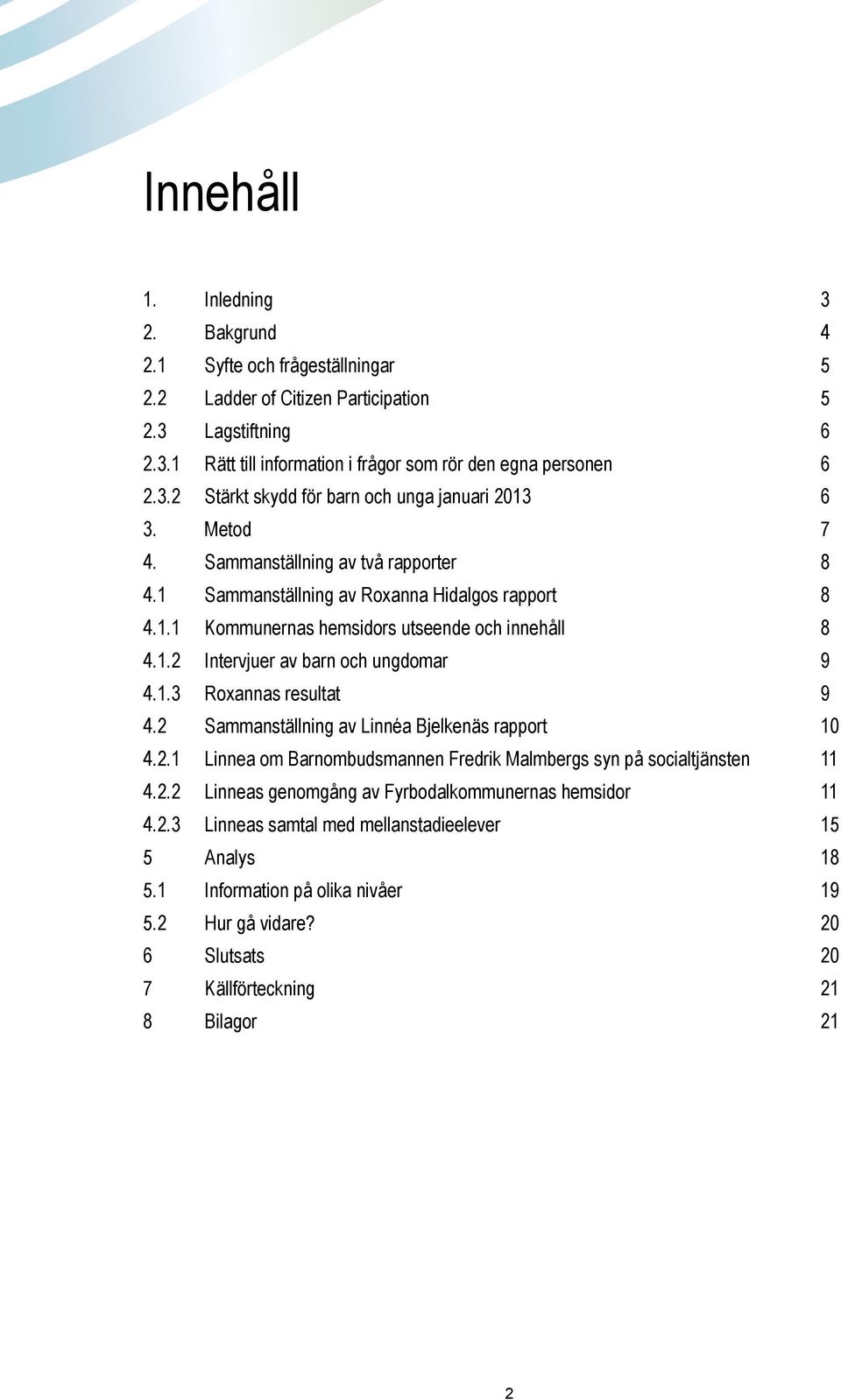 2 Sammanställning av Linnéa Bjelkenäs rapport 10 4.2.1 Linnea om Barnombudsmannen Fredrik Malmbergs syn på socialtjänsten 11 4.2.2 Linneas genomgång av Fyrbodalkommunernas hemsidor 11 4.2.3 Linneas samtal med mellanstadieelever 15 5 Analys 18 5.