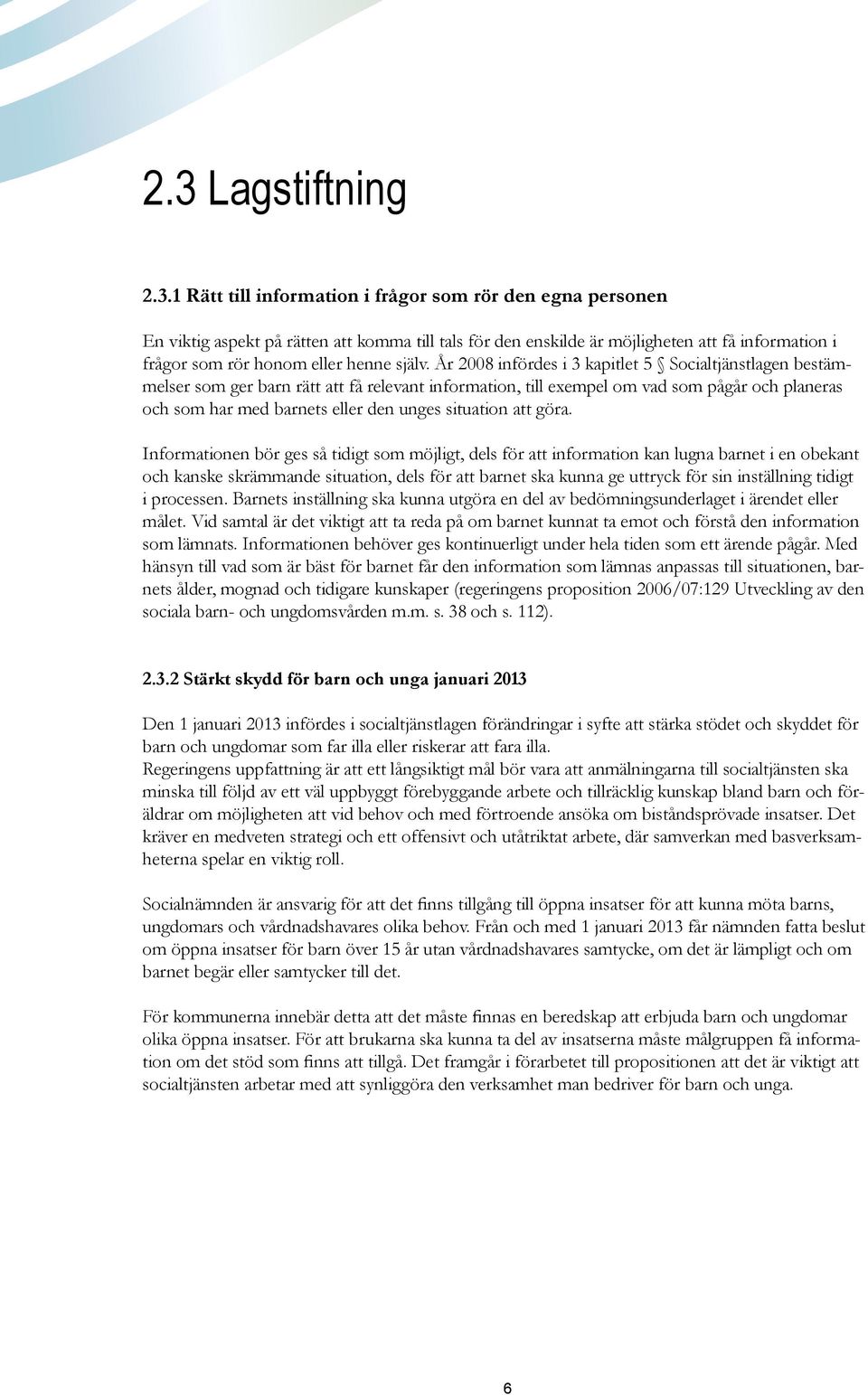 År 2008 infördes i 3 kapitlet 5 Socialtjänstlagen bestämmelser som ger barn rätt att få relevant information, till exempel om vad som pågår och planeras och som har med barnets eller den unges