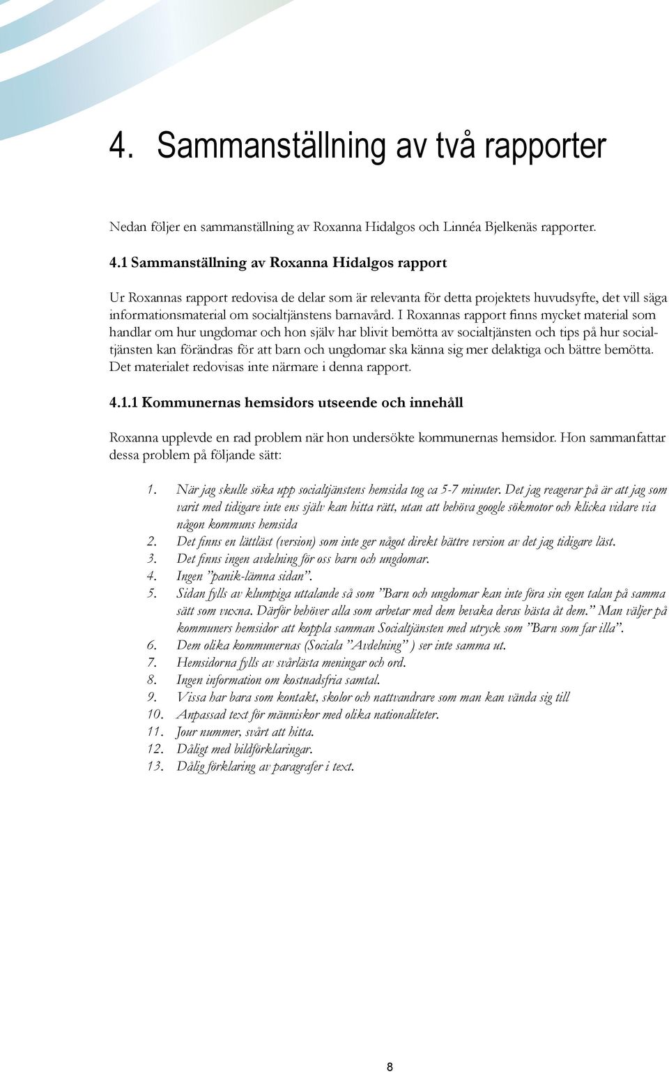 I Roxannas rapport finns mycket material som handlar om hur ungdomar och hon själv har blivit bemötta av socialtjänsten och tips på hur socialtjänsten kan förändras för att barn och ungdomar ska