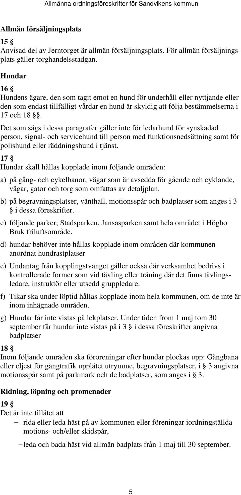 Det som sägs i dessa paragrafer gäller inte för ledarhund för synskadad person, signal- och servicehund till person med funktionsnedsättning samt för polishund eller räddningshund i tjänst.