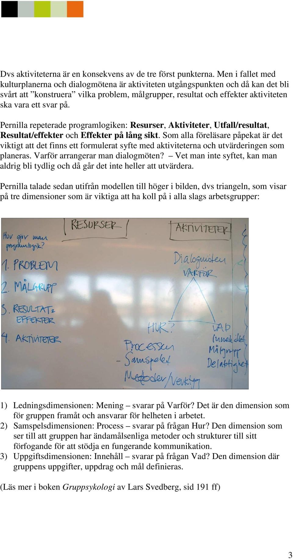 på. Pernilla repeterade programlogiken: Resurser, Aktiviteter, Utfall/resultat, Resultat/effekter och Effekter på lång sikt.