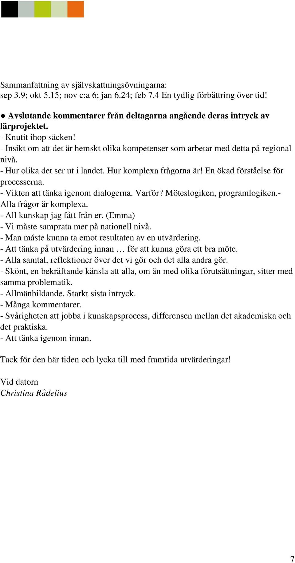 - Hur olika det ser ut i landet. Hur komplexa frågorna är! En ökad förståelse för processerna. - Vikten att tänka igenom dialogerna. Varför? Möteslogiken, programlogiken.- Alla frågor är komplexa.