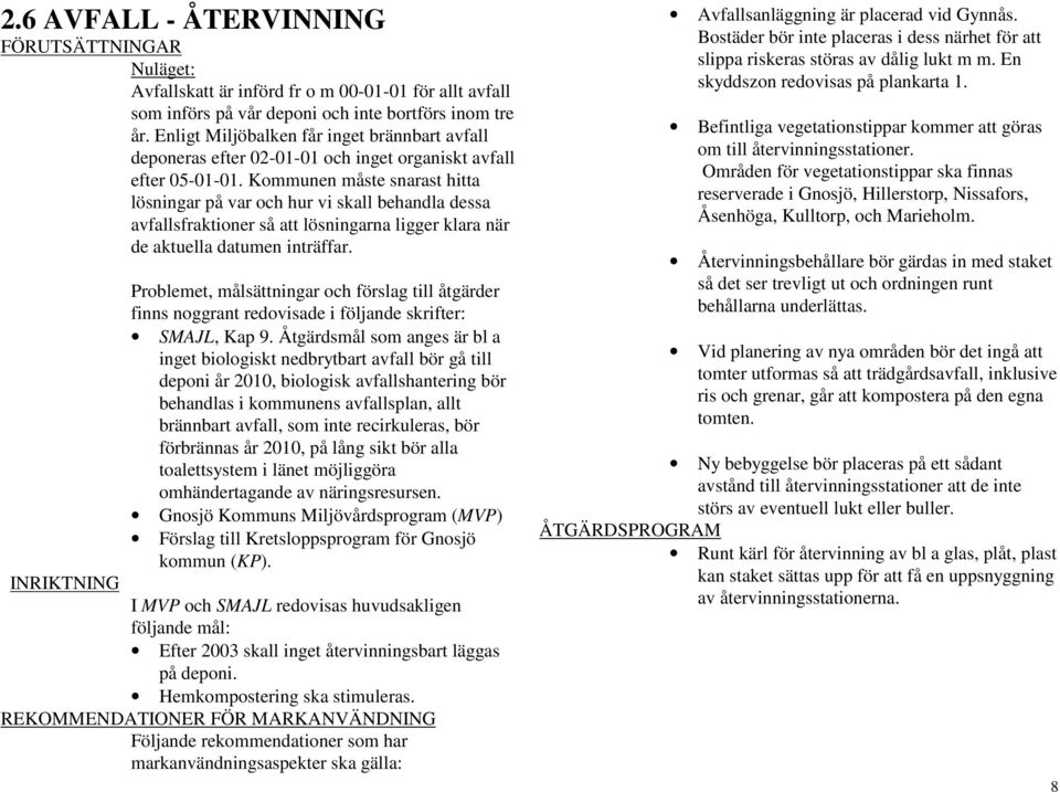 Kommunen måste snarast hitta lösningar på var och hur vi skall behandla dessa avfallsfraktioner så att lösningarna ligger klara när de aktuella datumen inträffar.