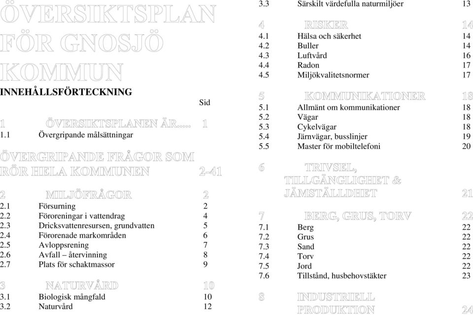 5 Master för mobiltelefoni 20 2.1 Försurning 2 2.2 Föroreningar i vattendrag 4 2.3 Dricksvattenresursen, grundvatten 5 2.4 Förorenade markområden 6 2.