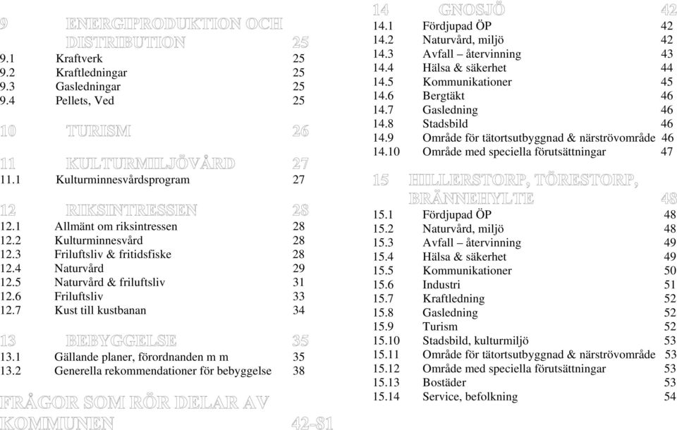 1 Kulturminnesvårdsprogram 27 12.1 Allmänt om riksintressen 28 12.2 Kulturminnesvård 28 12.3 Friluftsliv & fritidsfiske 28 12.4 Naturvård 29 12.5 Naturvård & friluftsliv 31 12.6 Friluftsliv 33 12.