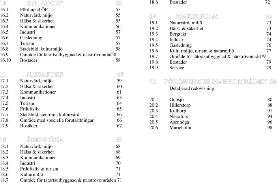 7 Stadsbild, centrum, kulturvård 66 17.8 Område med speciella förutsättningar 66 17.9 Bostäder 67 18.8 Bostäder 72 19.1 Naturvård, miljö 73 19.2 Hälsa & säkerhet 73 19.3 Bergtäkt 74 19.