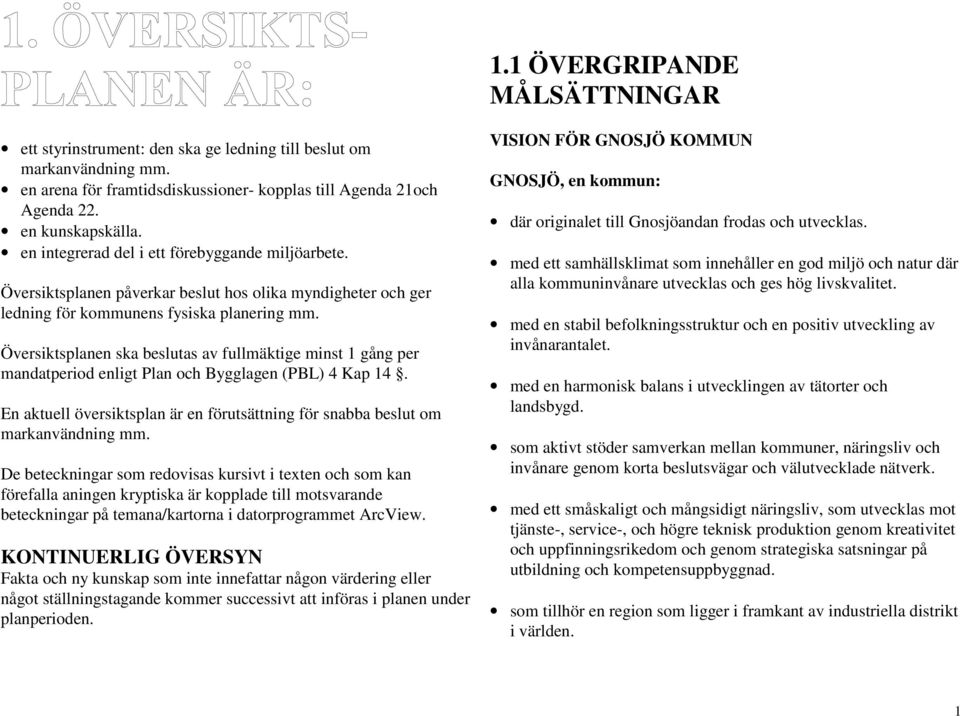 Översiktsplanen ska beslutas av fullmäktige minst 1 gång per mandatperiod enligt Plan och Bygglagen (PBL) 4 Kap 14. En aktuell översiktsplan är en förutsättning för snabba beslut om markanvändning mm.