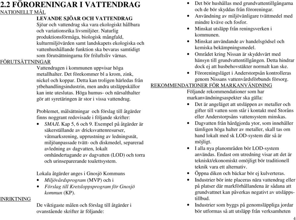 Vattendragen i kommunen uppvisar höga metallhalter. Det förekommer bl a krom, zink, nickel och koppar.