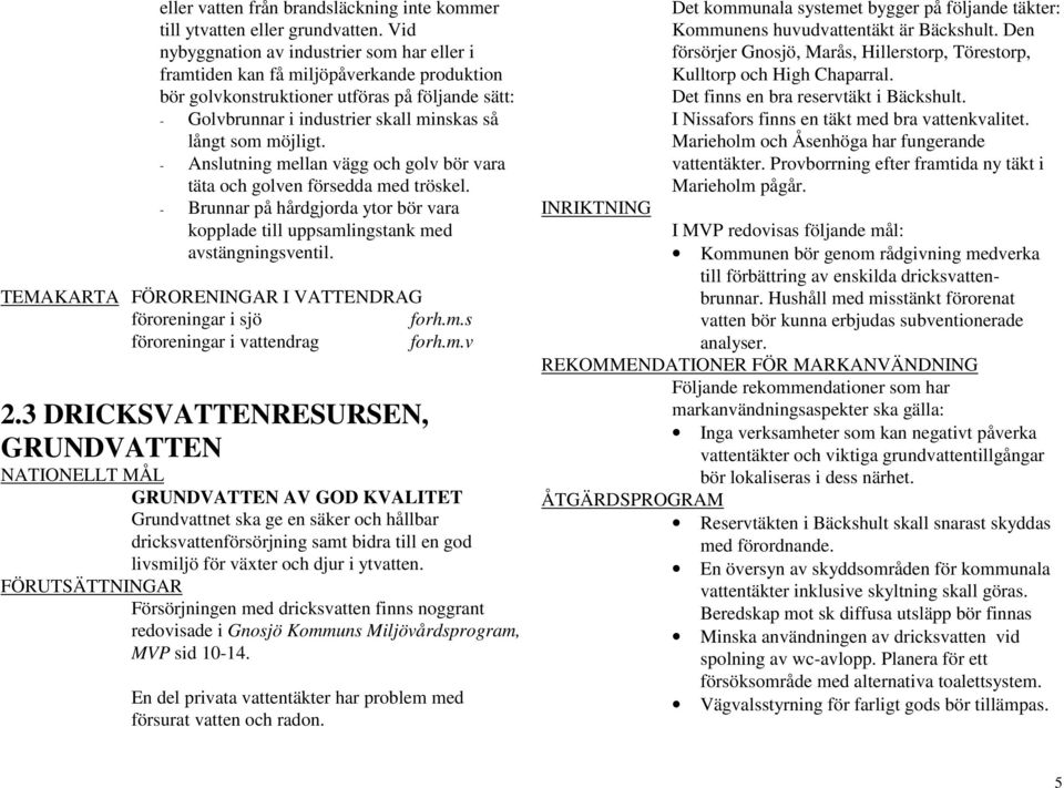 möjligt. - Anslutning mellan vägg och golv bör vara täta och golven försedda med tröskel. - Brunnar på hårdgjorda ytor bör vara kopplade till uppsamlingstank med avstängningsventil.