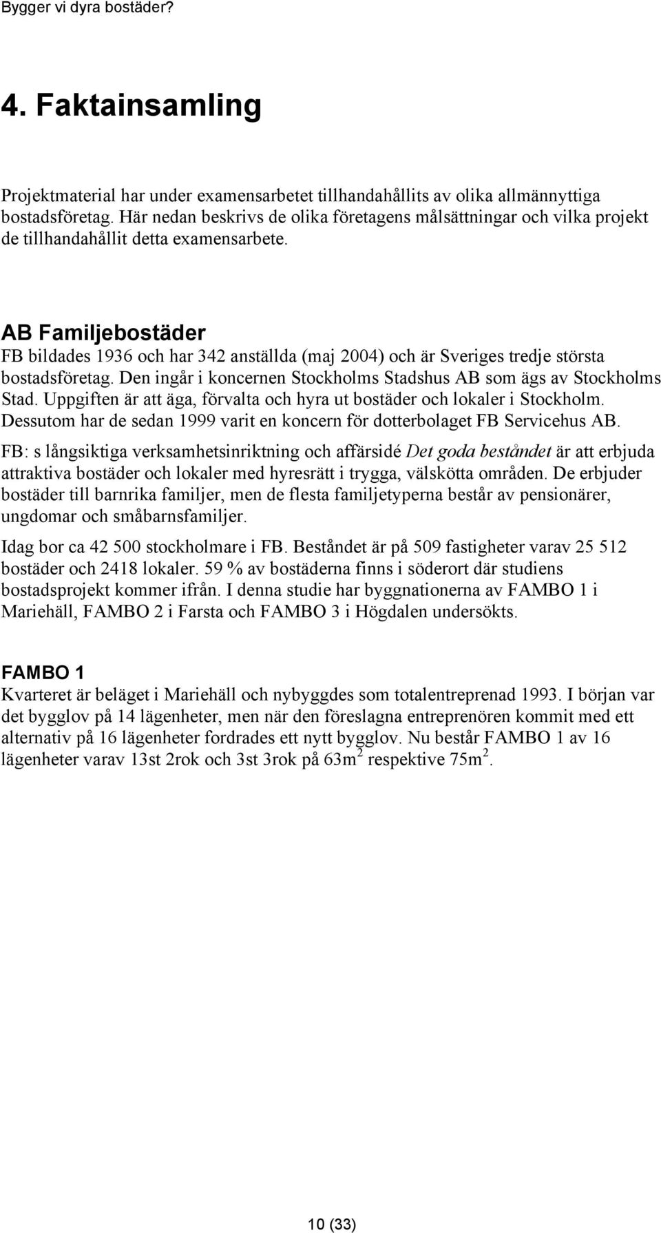 AB Familjebostäder FB bildades 1936 och har 342 anställda (maj 2004) och är Sveriges tredje största bostadsföretag. Den ingår i koncernen Stockholms Stadshus AB som ägs av Stockholms Stad.