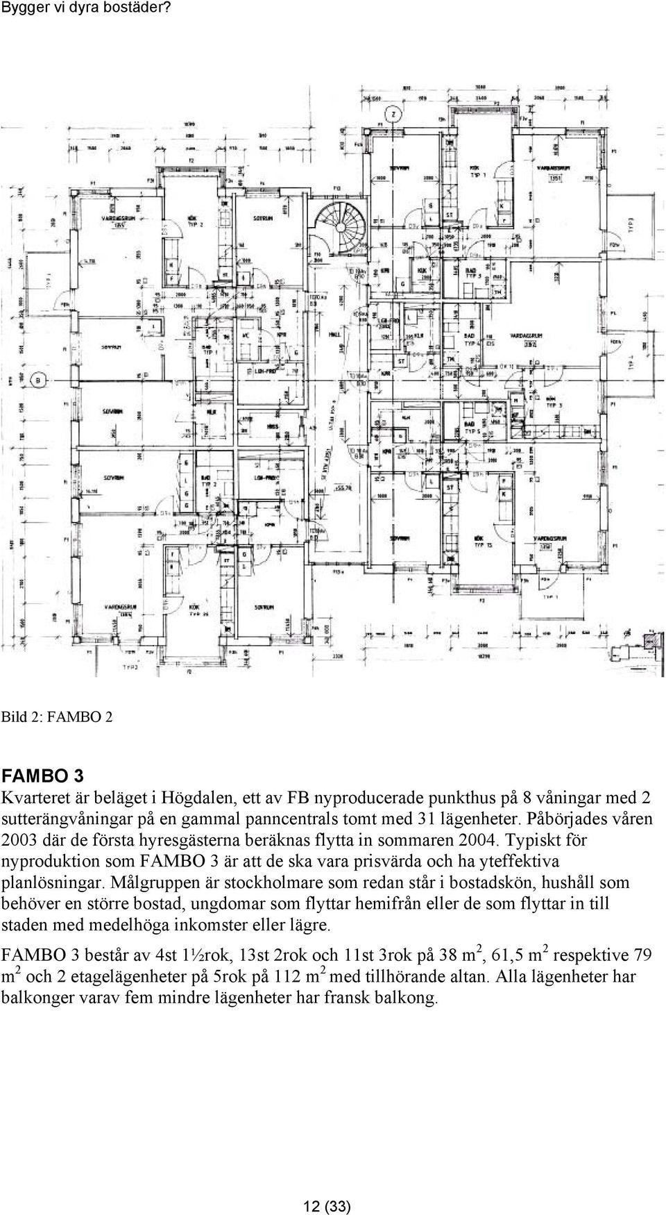 Målgruppen är stockholmare som redan står i bostadskön, hushåll som behöver en större bostad, ungdomar som flyttar hemifrån eller de som flyttar in till staden med medelhöga inkomster eller lägre.