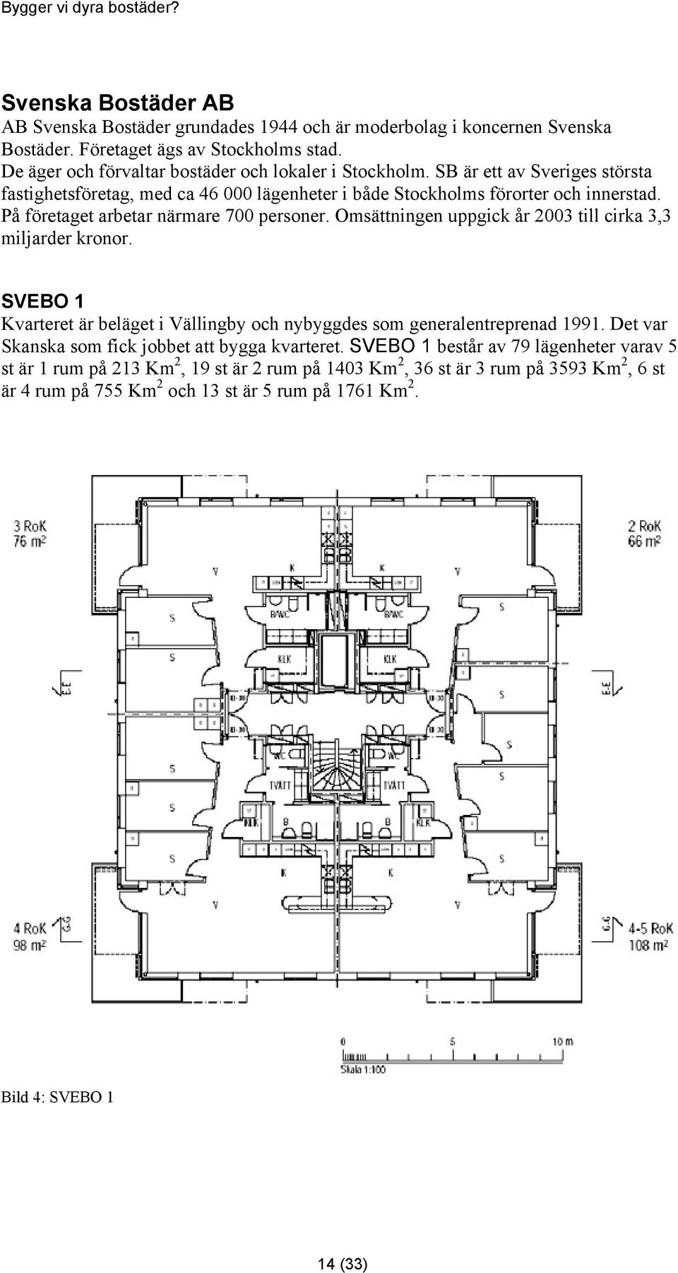 På företaget arbetar närmare 700 personer. Omsättningen uppgick år 2003 till cirka 3,3 miljarder kronor. SVEBO 1 Kvarteret är beläget i Vällingby och nybyggdes som generalentreprenad 1991.