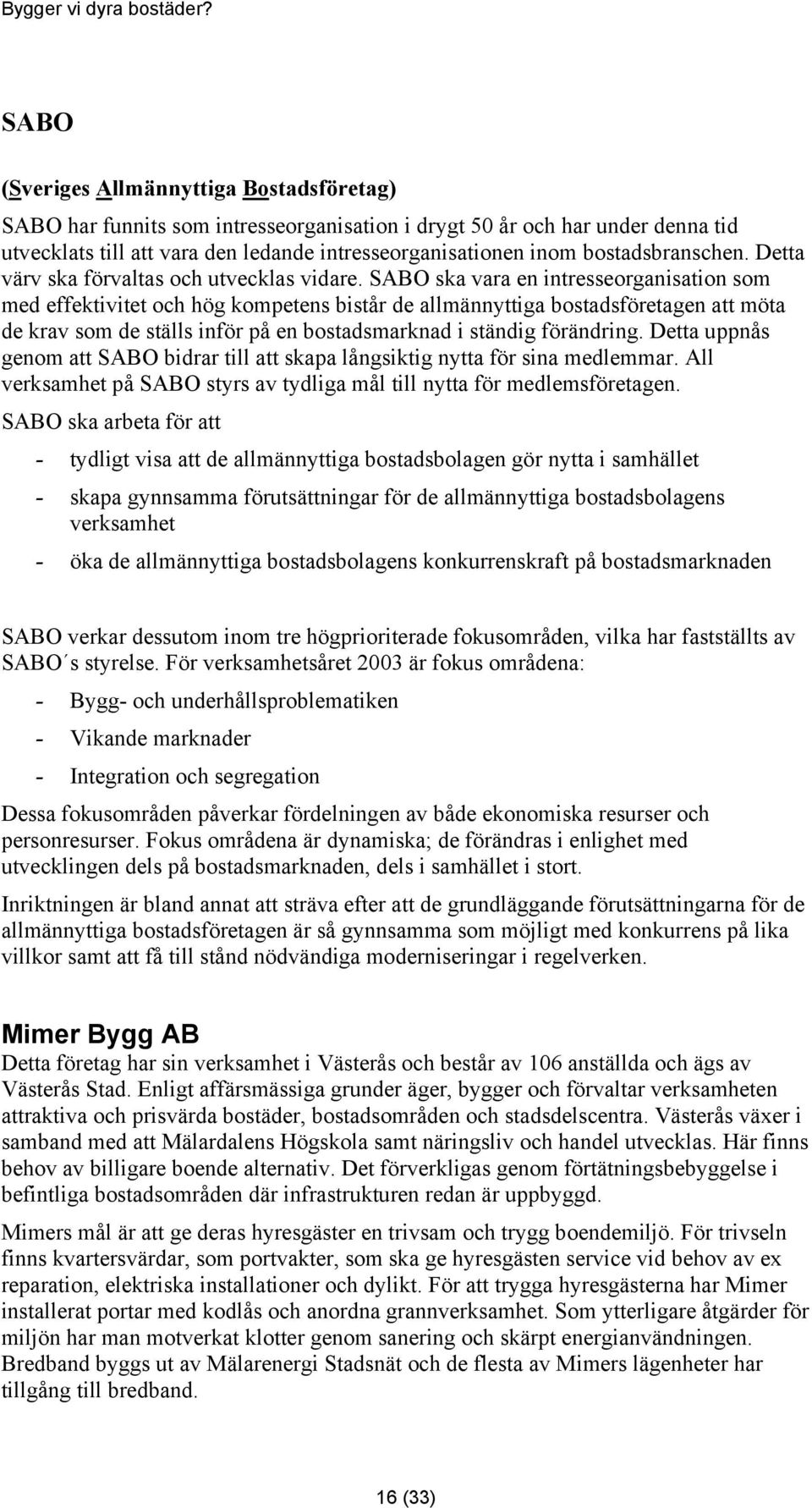 SABO ska vara en intresseorganisation som med effektivitet och hög kompetens bistår de allmännyttiga bostadsföretagen att möta de krav som de ställs inför på en bostadsmarknad i ständig förändring.