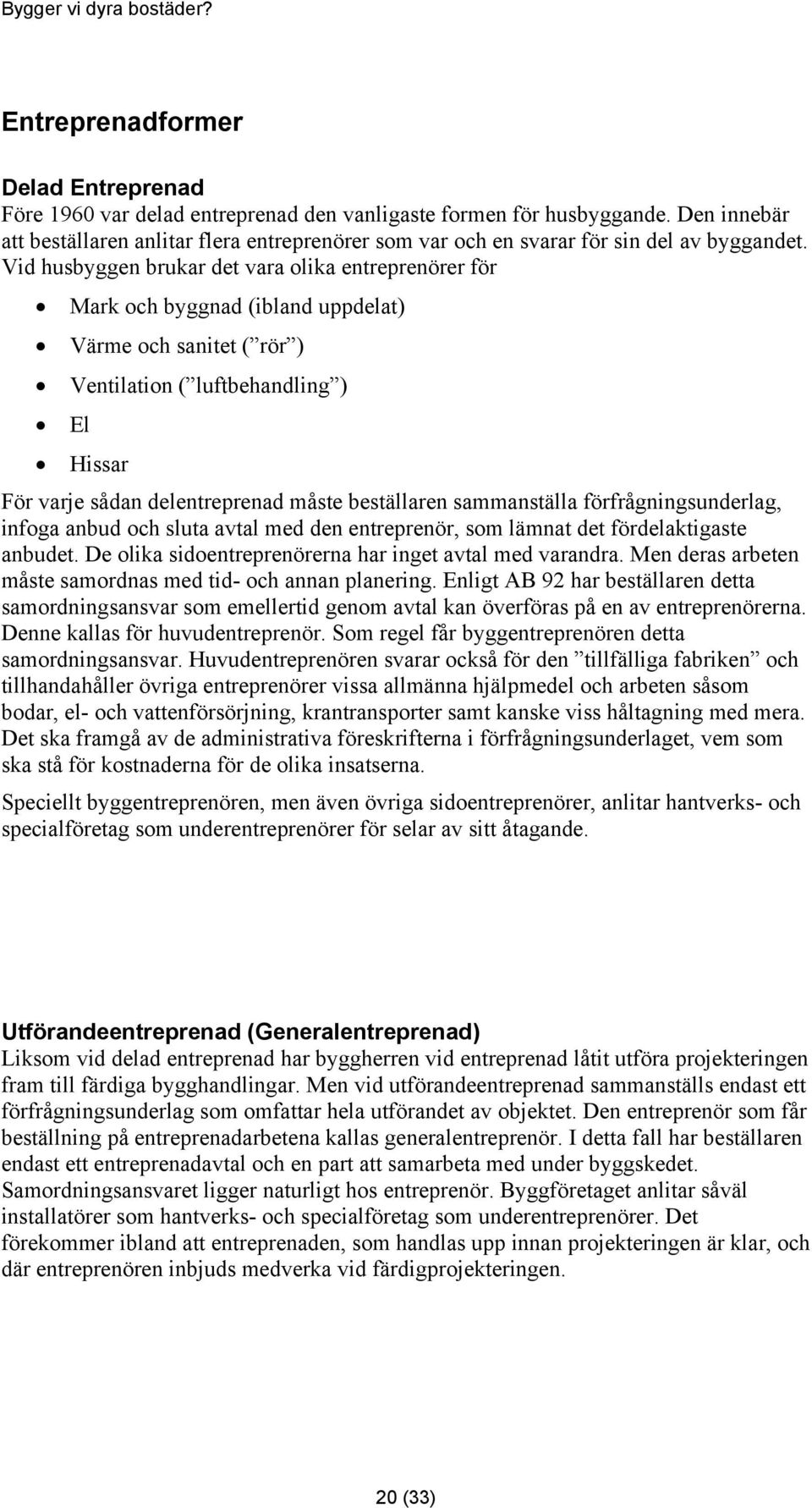 Vid husbyggen brukar det vara olika entreprenörer för Mark och byggnad (ibland uppdelat) Värme och sanitet ( rör ) Ventilation ( luftbehandling ) El Hissar För varje sådan delentreprenad måste